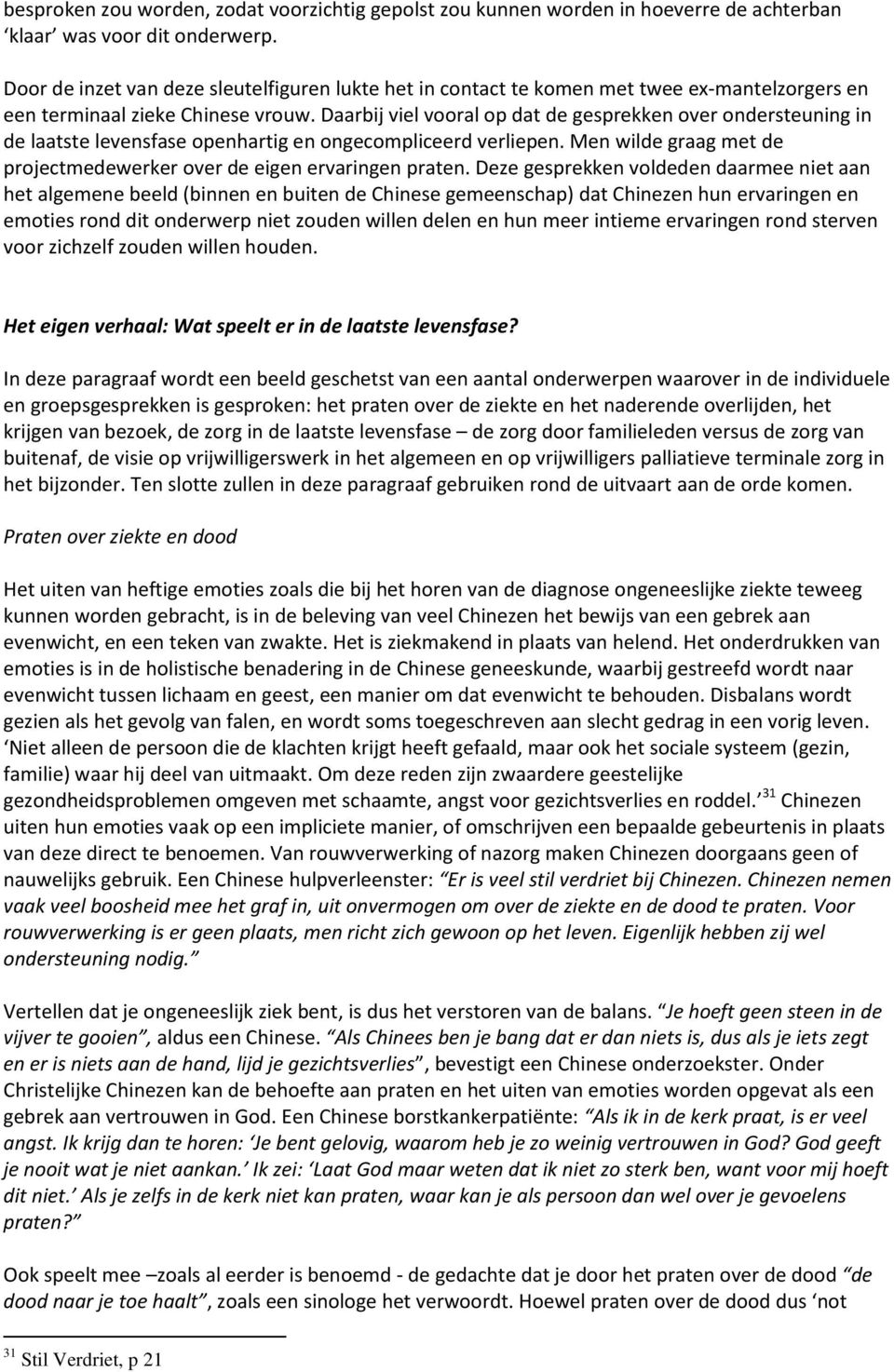 Daarbij viel vooral op dat de gesprekken over ondersteuning in de laatste levensfase openhartig en ongecompliceerd verliepen. Men wilde graag met de projectmedewerker over de eigen ervaringen praten.