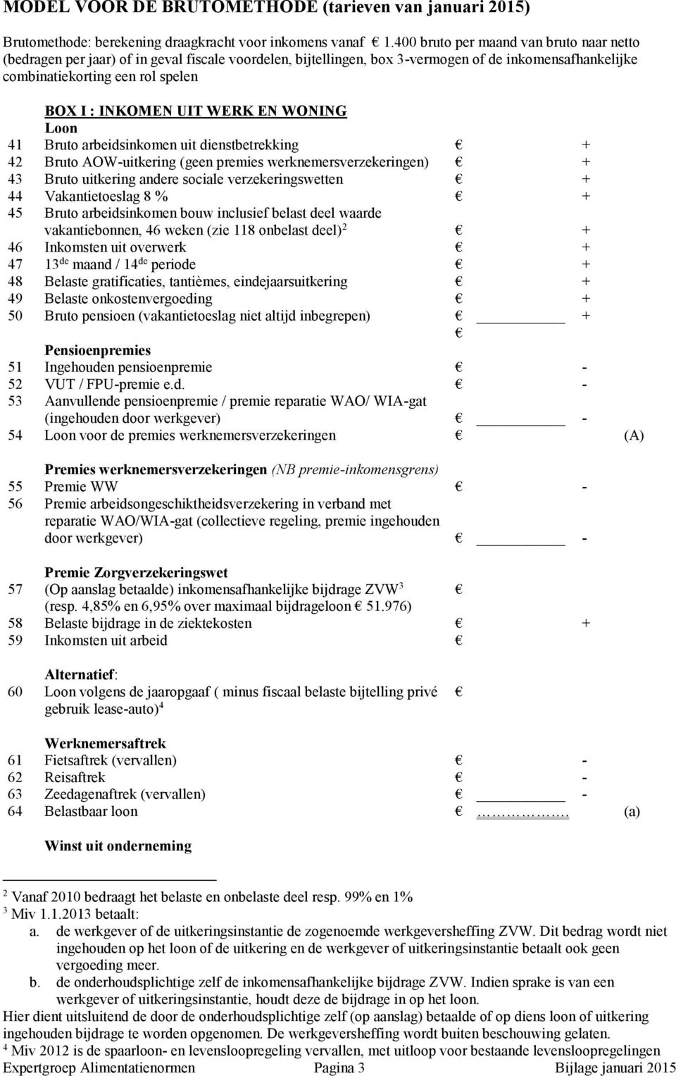 UIT WERK EN WONING Loon 41 Bruto arbeidsinkomen uit dienstbetrekking + 42 Bruto AOW-uitkering (geen premies werknemersverzekeringen) + 43 Bruto uitkering andere sociale verzekeringswetten + 44