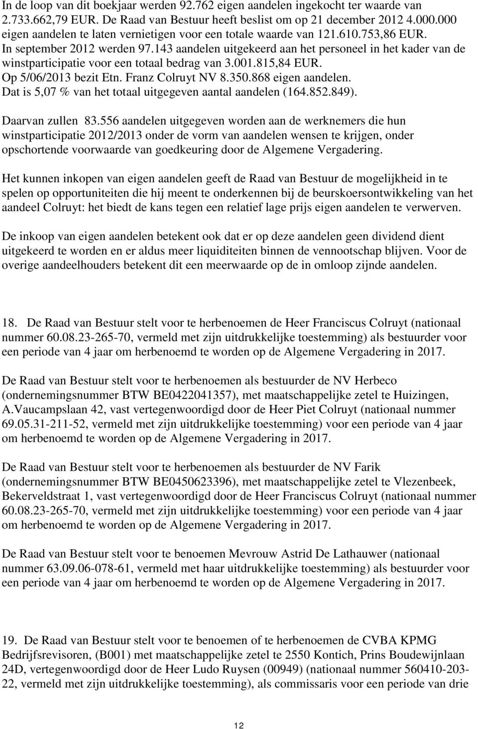 143 aandelen uitgekeerd aan het personeel in het kader van de winstparticipatie voor een totaal bedrag van 3.001.815,84 EUR. Op 5/06/2013 bezit Etn. Franz Colruyt NV 8.350.868 eigen aandelen.