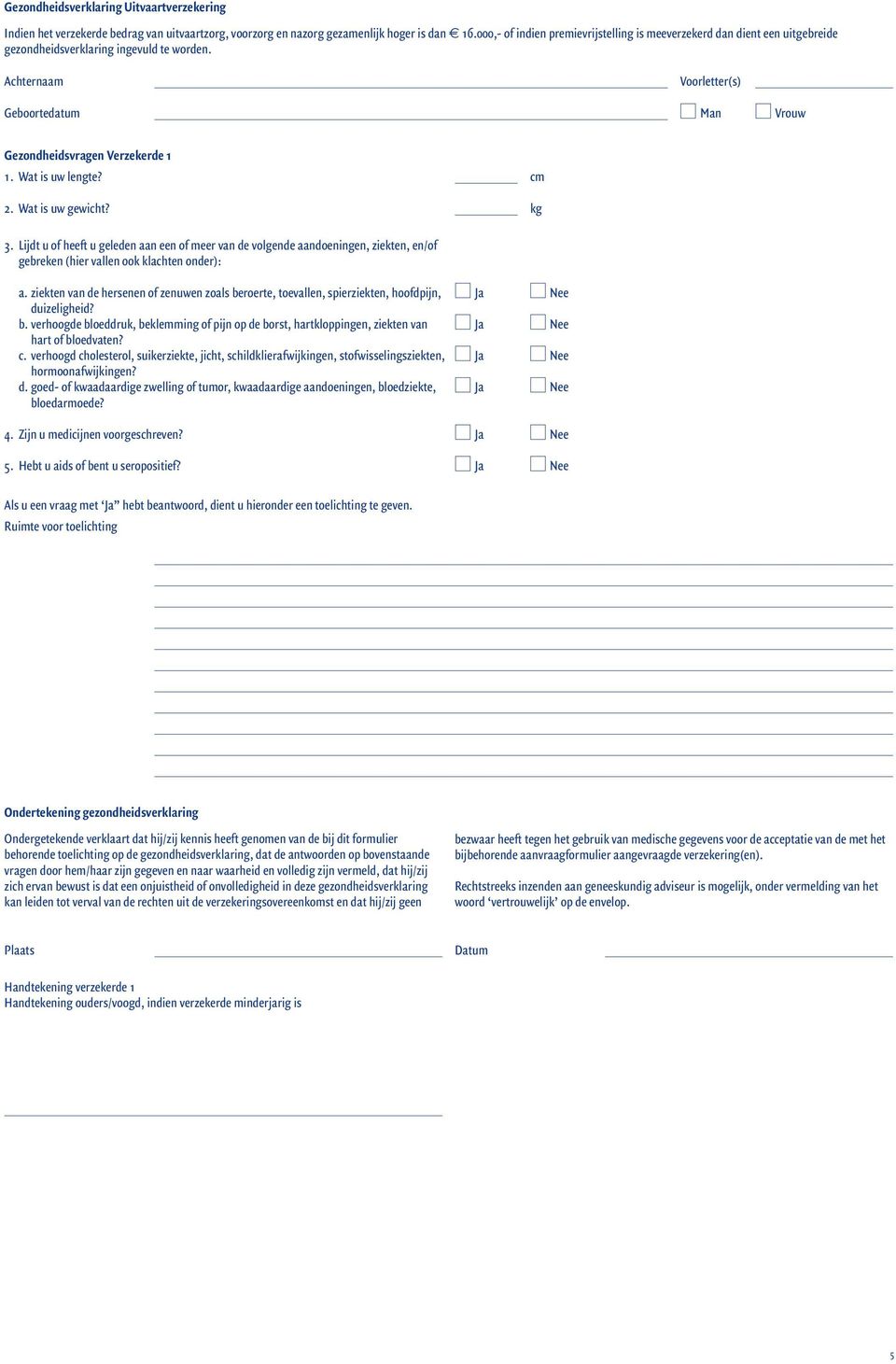 Achternaam Voorletter(s) Geboortedatum Man Vrouw Gezondheidsvragen Verzekerde 1 1. Wat is uw lengte? cm 2. Wat is uw gewicht? kg 3.