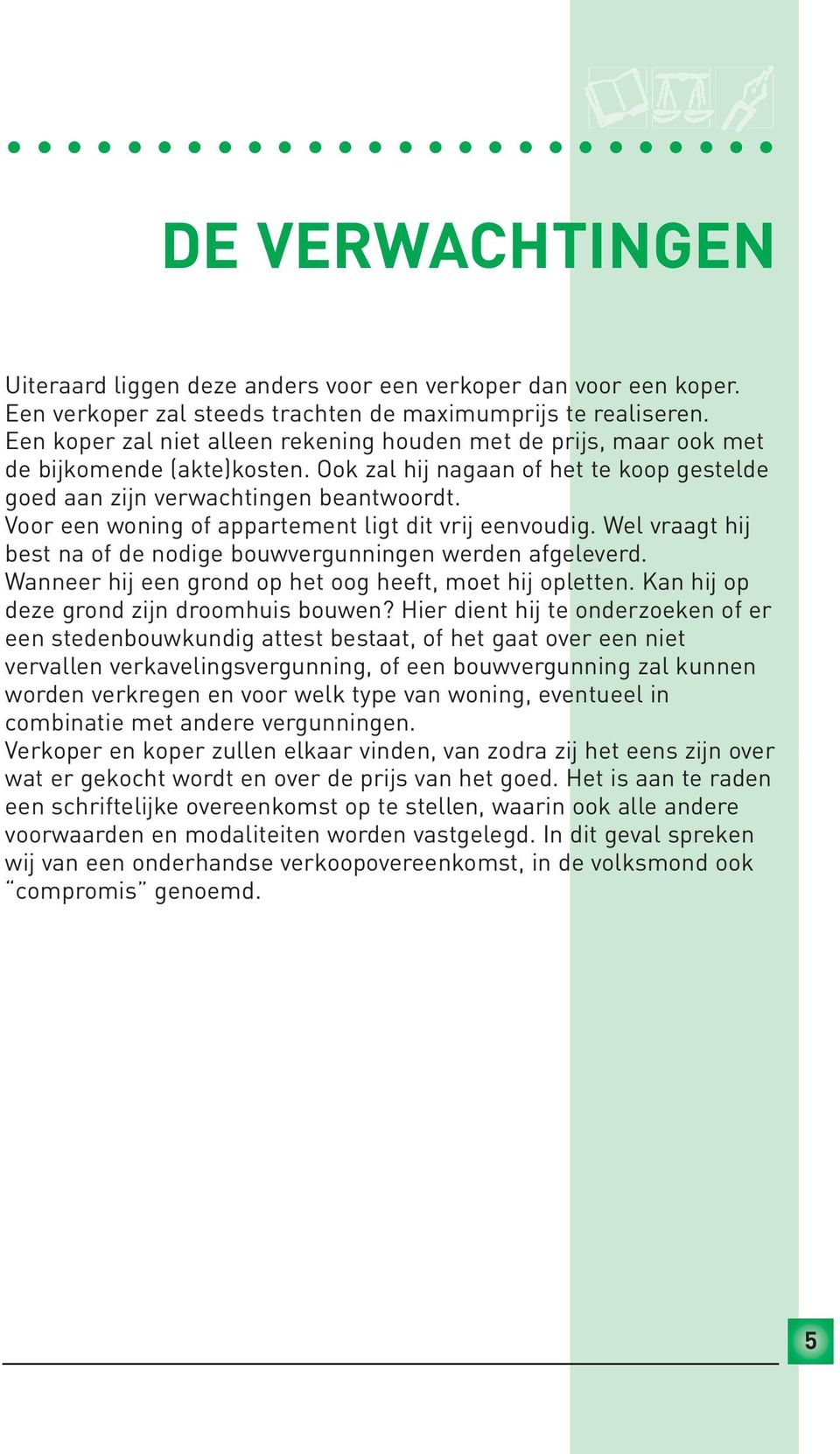 Voor een woning of appartement ligt dit vrij eenvoudig. Wel vraagt hij best na of de nodige bouwvergunningen werden afgeleverd. Wanneer hij een grond op het oog heeft, moet hij opletten.