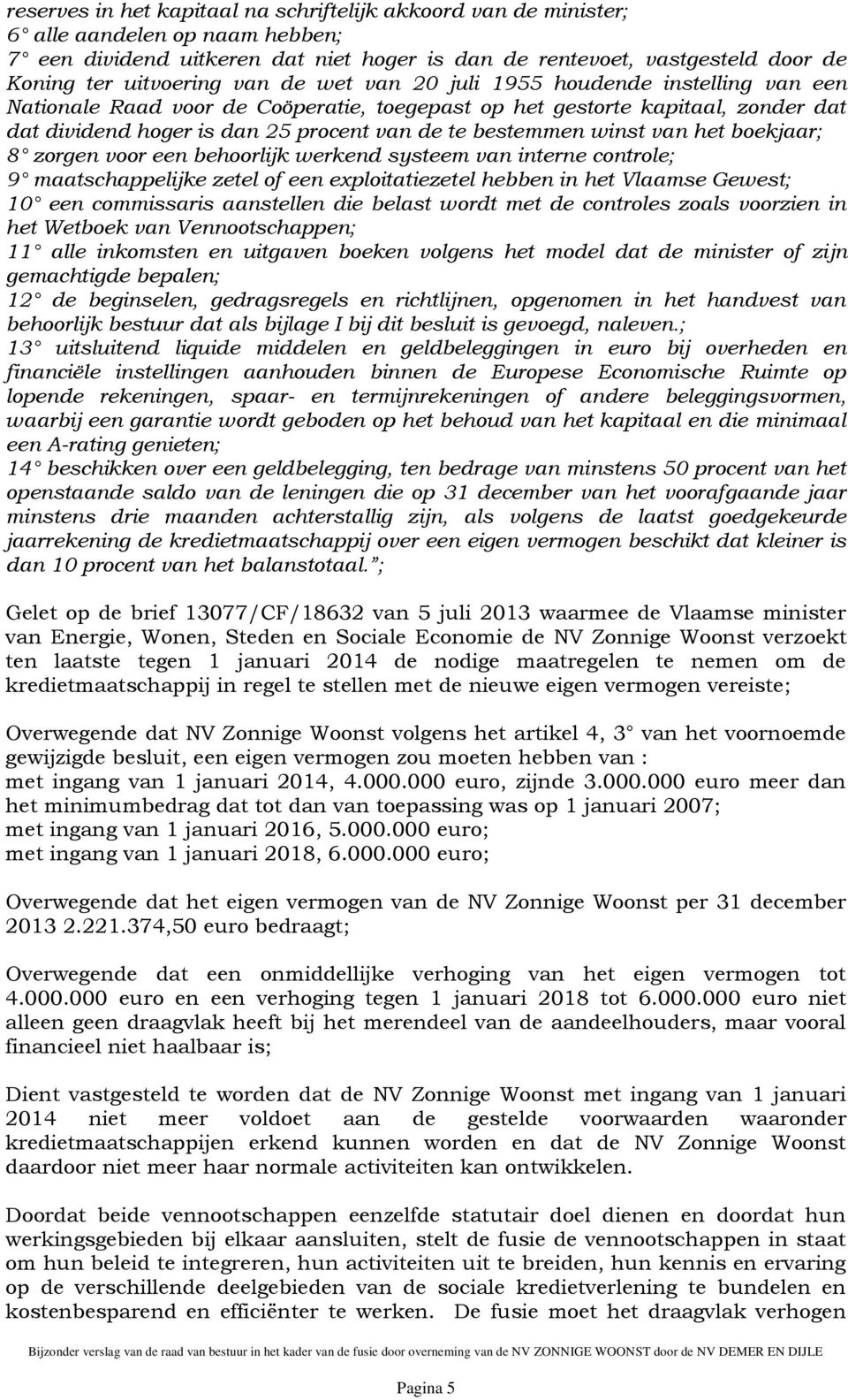 winst van het boekjaar; 8 zorgen voor een behoorlijk werkend systeem van interne controle; 9 maatschappelijke zetel of een exploitatiezetel hebben in het Vlaamse Gewest; 10 een commissaris aanstellen