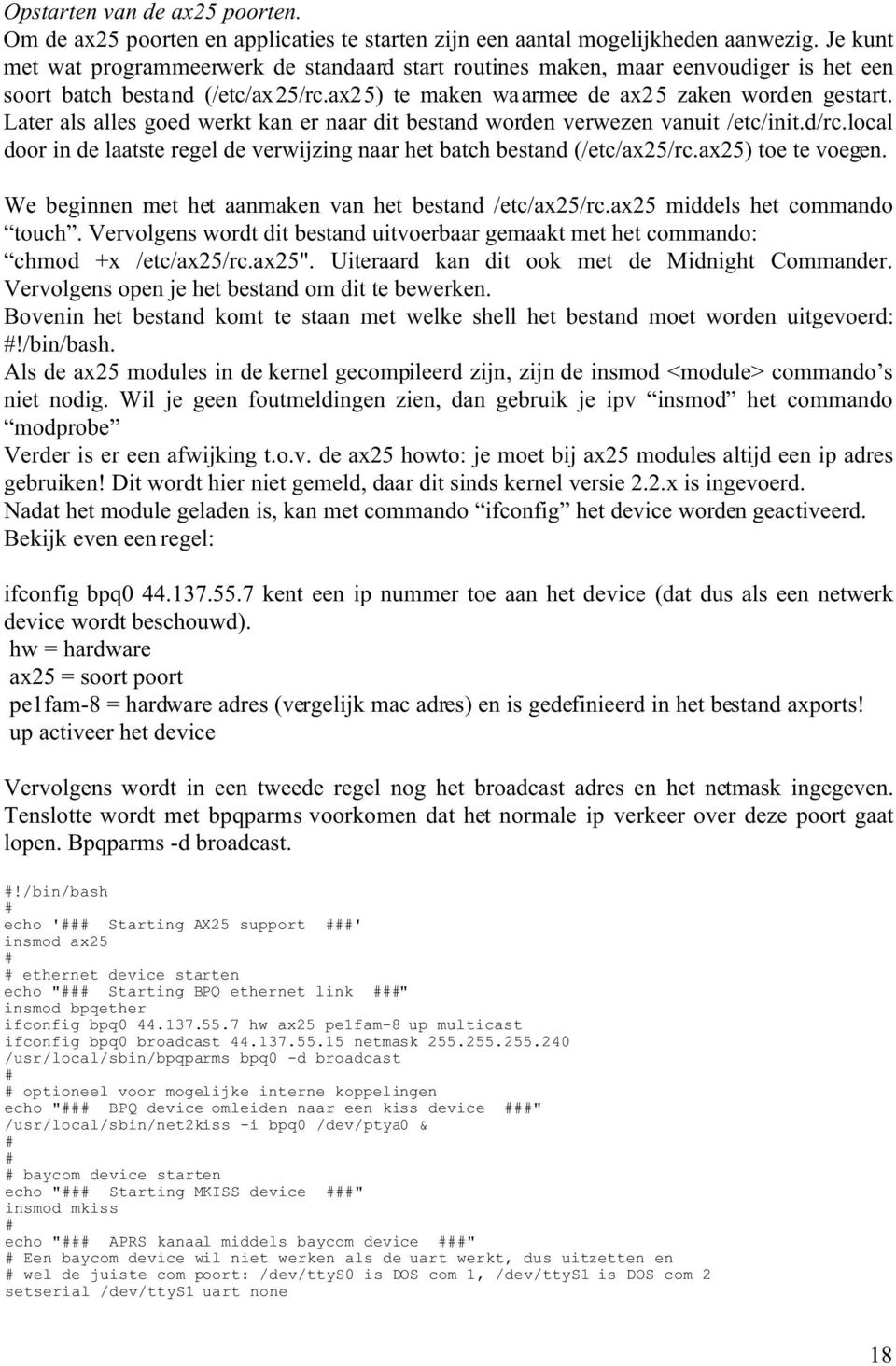 Later als alles goed werkt kan er naar dit bestand worden verwezen vanuit /etc/init.d/rc.local door in de laatste regel de verwijzing naar het batch bestand (/etc/ax25/rc.ax25) toe te voegen.