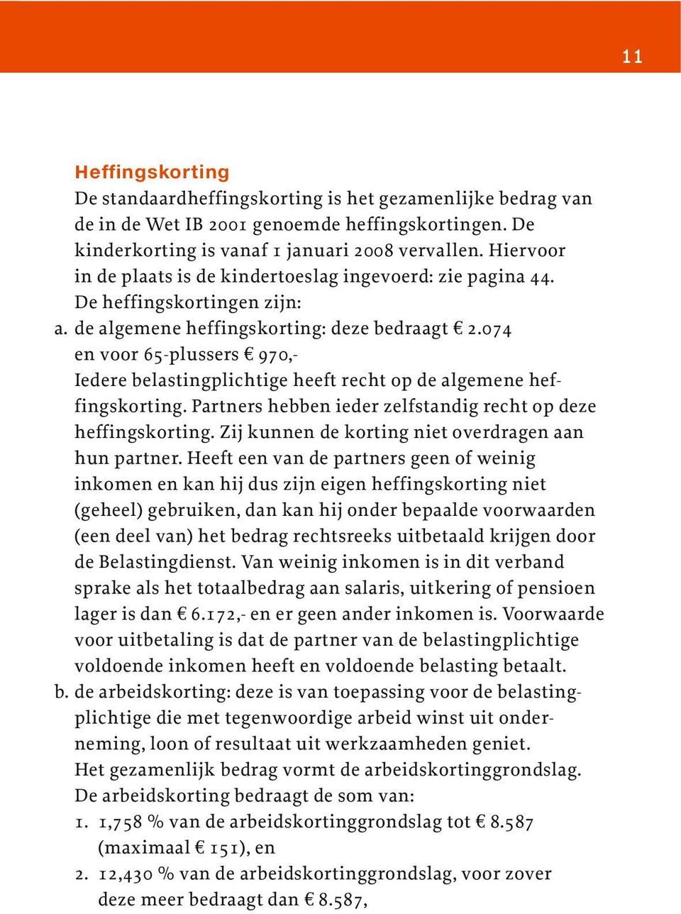 074 en voor 65-plussers 970,- Iedere belastingplichtige heeft recht op de algemene heffingskorting. Partners hebben ieder zelfstandig recht op deze heffingskorting.