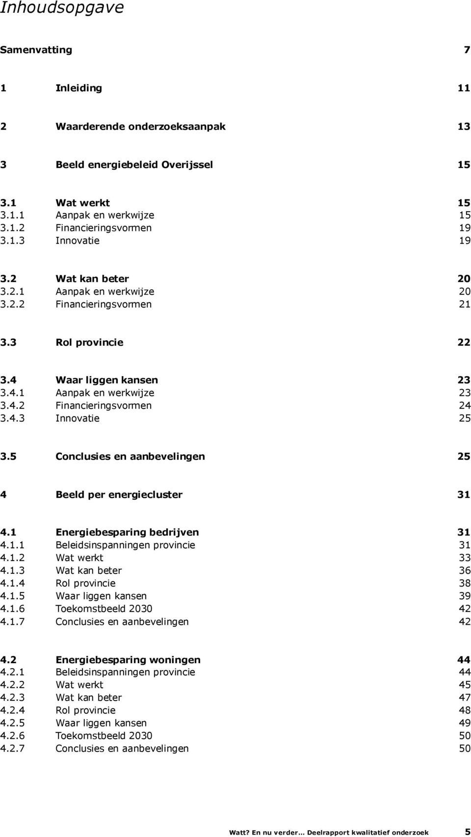 5 Conclusies en aanbevelingen 25 4 Beeld per energiecluster 31 4.1 Energiebesparing bedrijven 31 4.1.1 Beleidsinspanningen provincie 4.1.2 Wat werkt 31 33 4.1.3 Wat kan beter 36 4.1.4 Rol provincie 38 4.