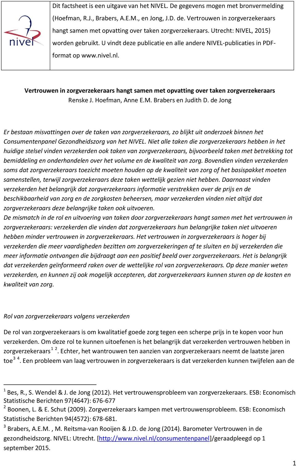 U vindt deze publicatie en alle andere NIVEL-publicaties in PDFformat op www.nivel.nl. Vertrouwen in zorgverzekeraars hangt samen met opvatting over taken zorgverzekeraars Renske J. Hoefman, Anne E.M.
