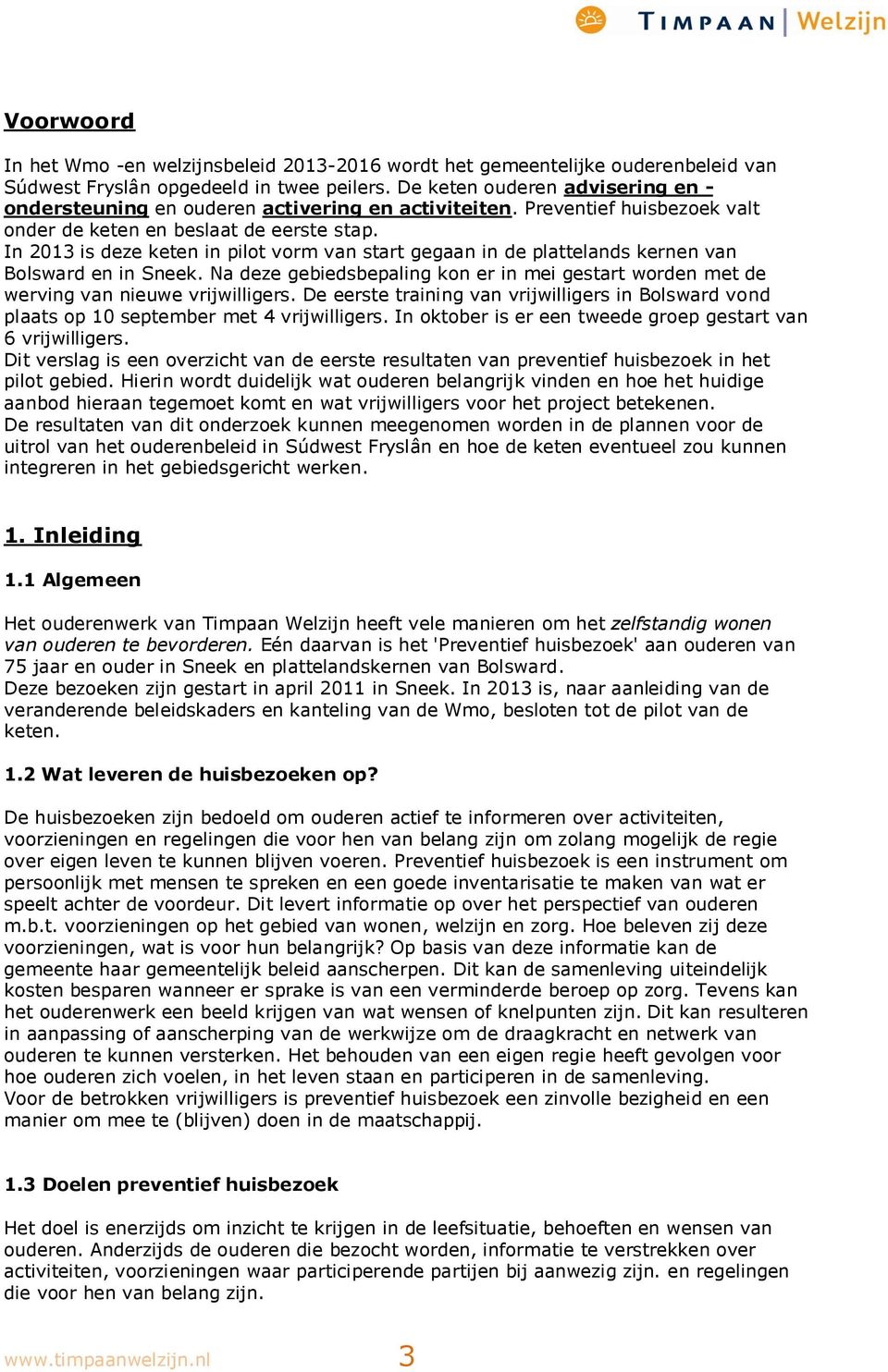 In 2013 is deze keten in pilot vorm van start gegaan in de plattelands kernen van Bolsward en in Sneek. Na deze gebiedsbepaling kon er in mei gestart worden met de werving van nieuwe vrijwilligers.