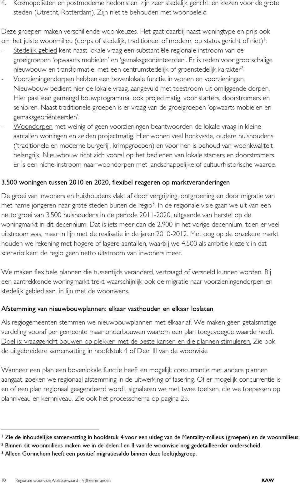 Het gaat daarbij naast woningtype en prijs ook om het juiste woonmilieu (dorps of stedelijk, traditioneel of modern, op status gericht of niet) 1 : - Stedelijk gebied kent naast lokale vraag een