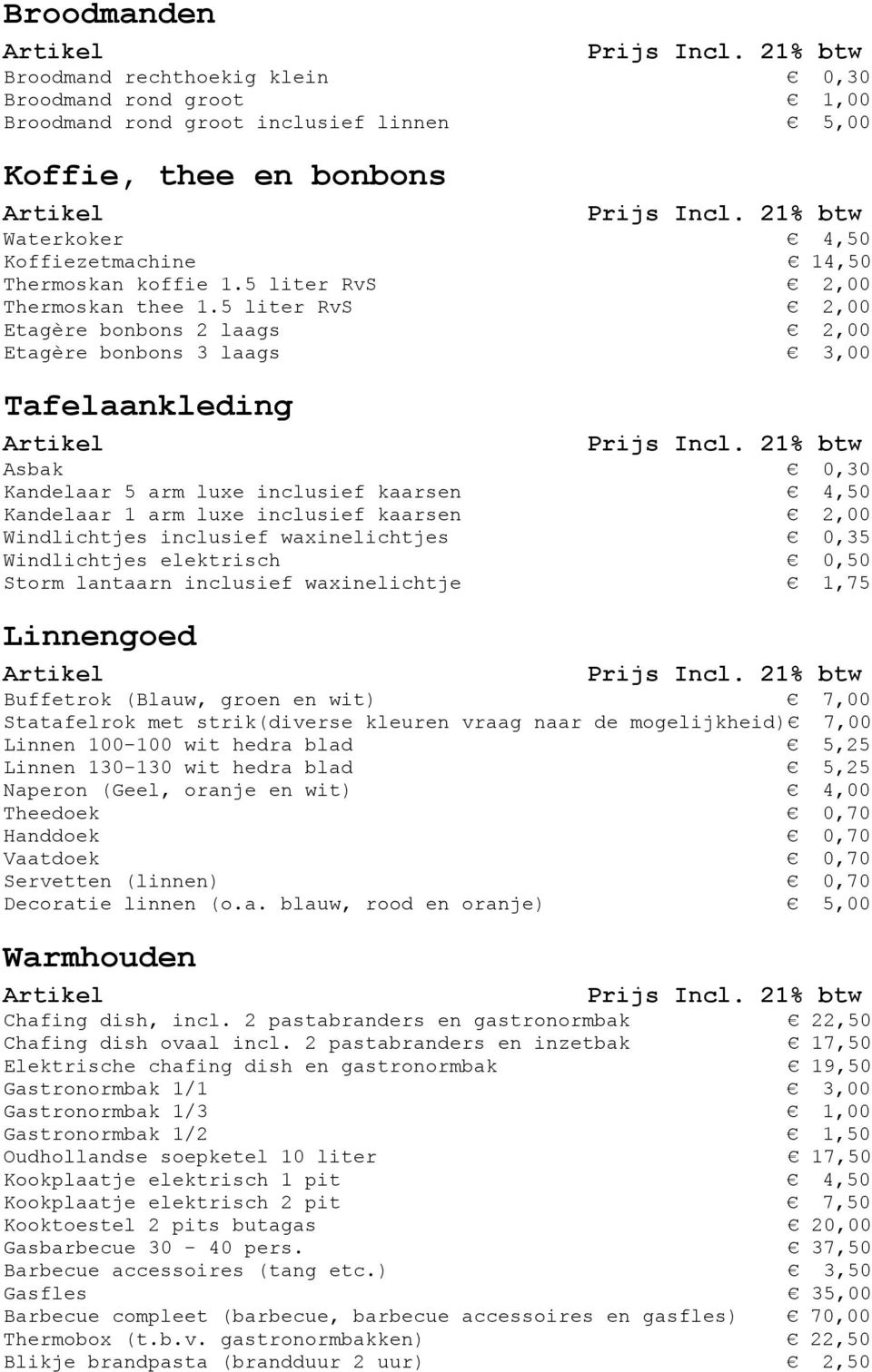 5 liter RvS 2,00 Etagère bonbons 2 laags 2,00 Etagère bonbons 3 laags 3,00 Tafelaankleding Asbak 0,30 Kandelaar 5 arm luxe inclusief kaarsen 4,50 Kandelaar 1 arm luxe inclusief kaarsen 2,00