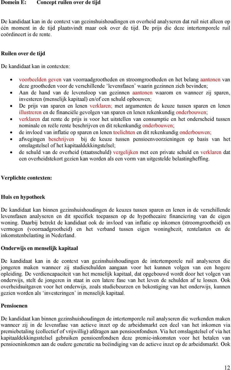 Ruilen over de tijd voorbeelden geven van voorraadgrootheden en stroomgrootheden en het belang aantonen van deze grootheden voor de verschillende levensfasen waarin gezinnen zich bevinden; Aan de