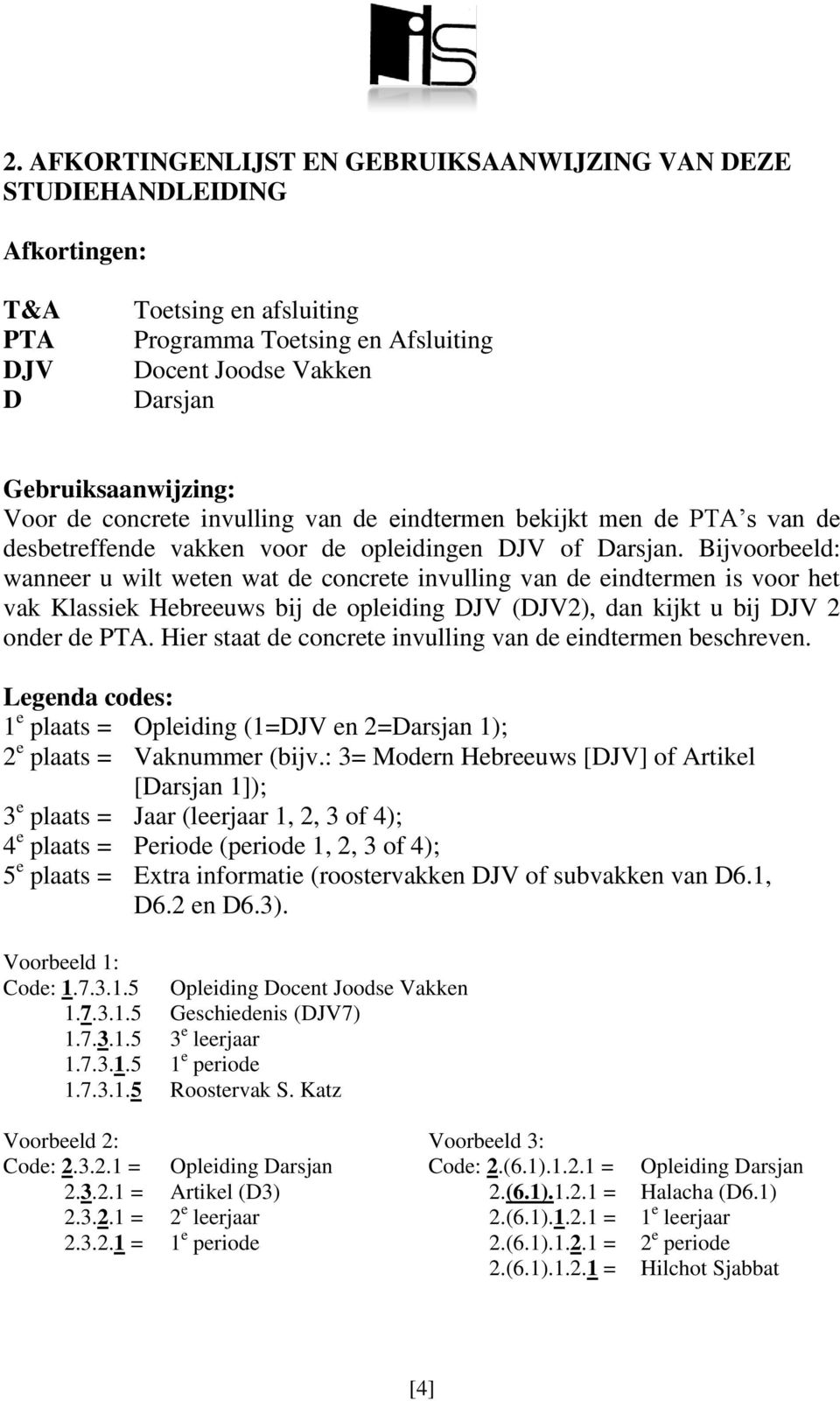 Bijvoorbeeld: wanneer u wilt weten wat de concrete invulling van de eindtermen is voor het vak Klassiek Hebreeuws bij de opleiding DJV (DJV2), dan kijkt u bij DJV 2 onder de PTA.