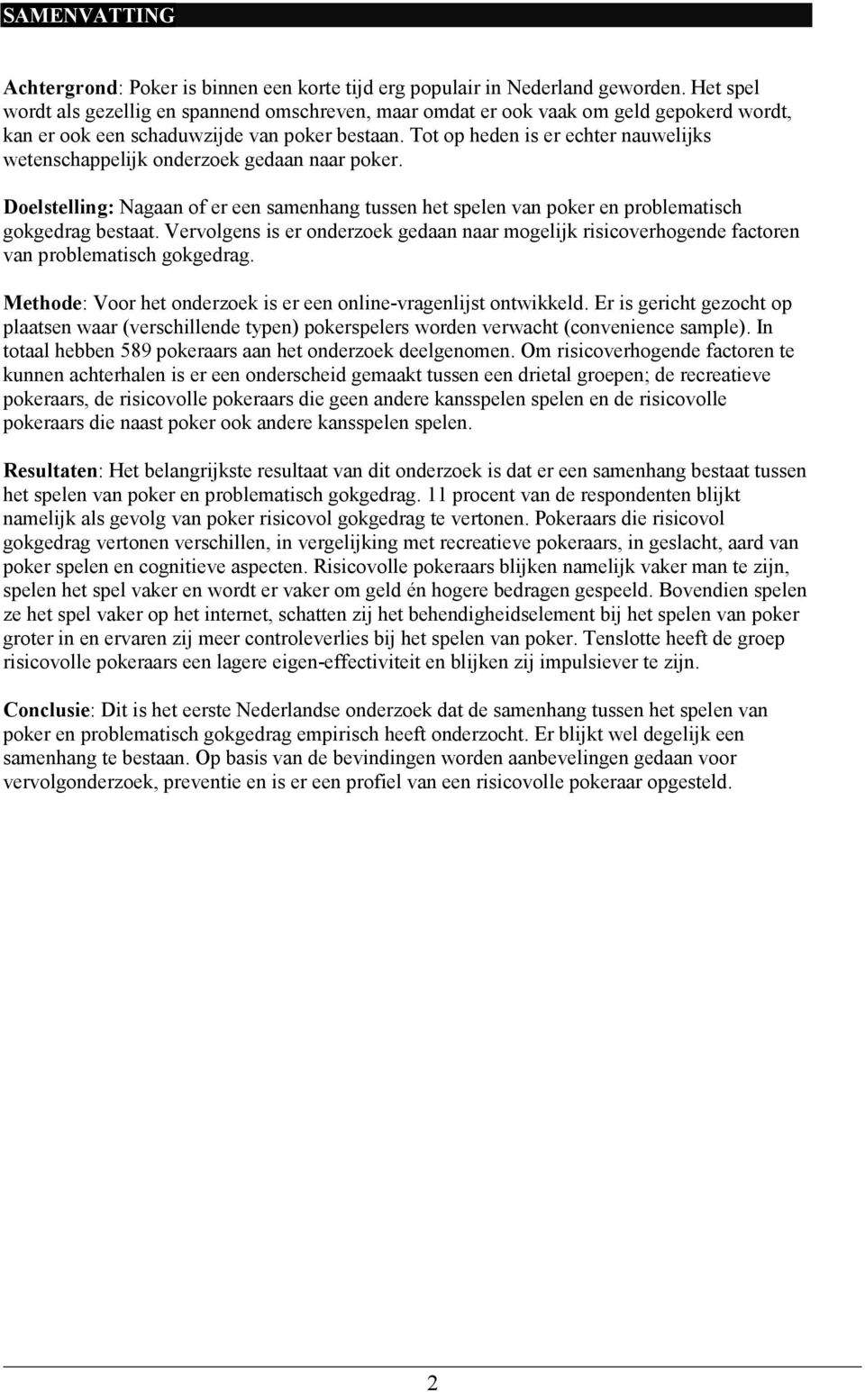 Tot op heden is er echter nauwelijks wetenschappelijk onderzoek gedaan naar poker. Doelstelling: Nagaan of er een samenhang tussen het spelen van poker en problematisch gokgedrag bestaat.