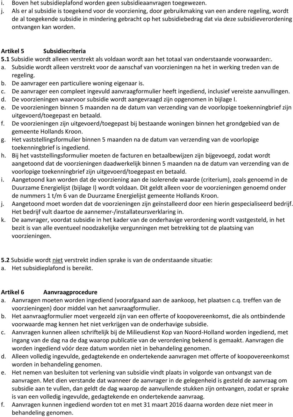 subsidieverordening ontvangen kan worden. Artikel 5 Subsidiecriteria 5.1 Subsidie wordt alleen verstrekt als voldaan wordt aan het totaal van onderstaande voorwaarden:. a. Subsidie wordt alleen verstrekt voor de aanschaf van voorzieningen na het in werking treden van de regeling.