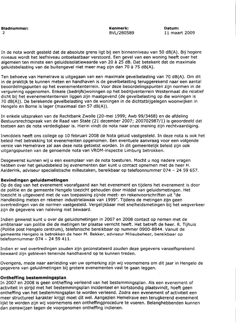 Dat betekent dat de maximale geluidsbelasting van de buitengevel niet meer mag zijn dan 70 è 75 db(a). Ten behoeve van Hemelrave is uitgegaan van een maximale gevelbelasting van 70 db(a).