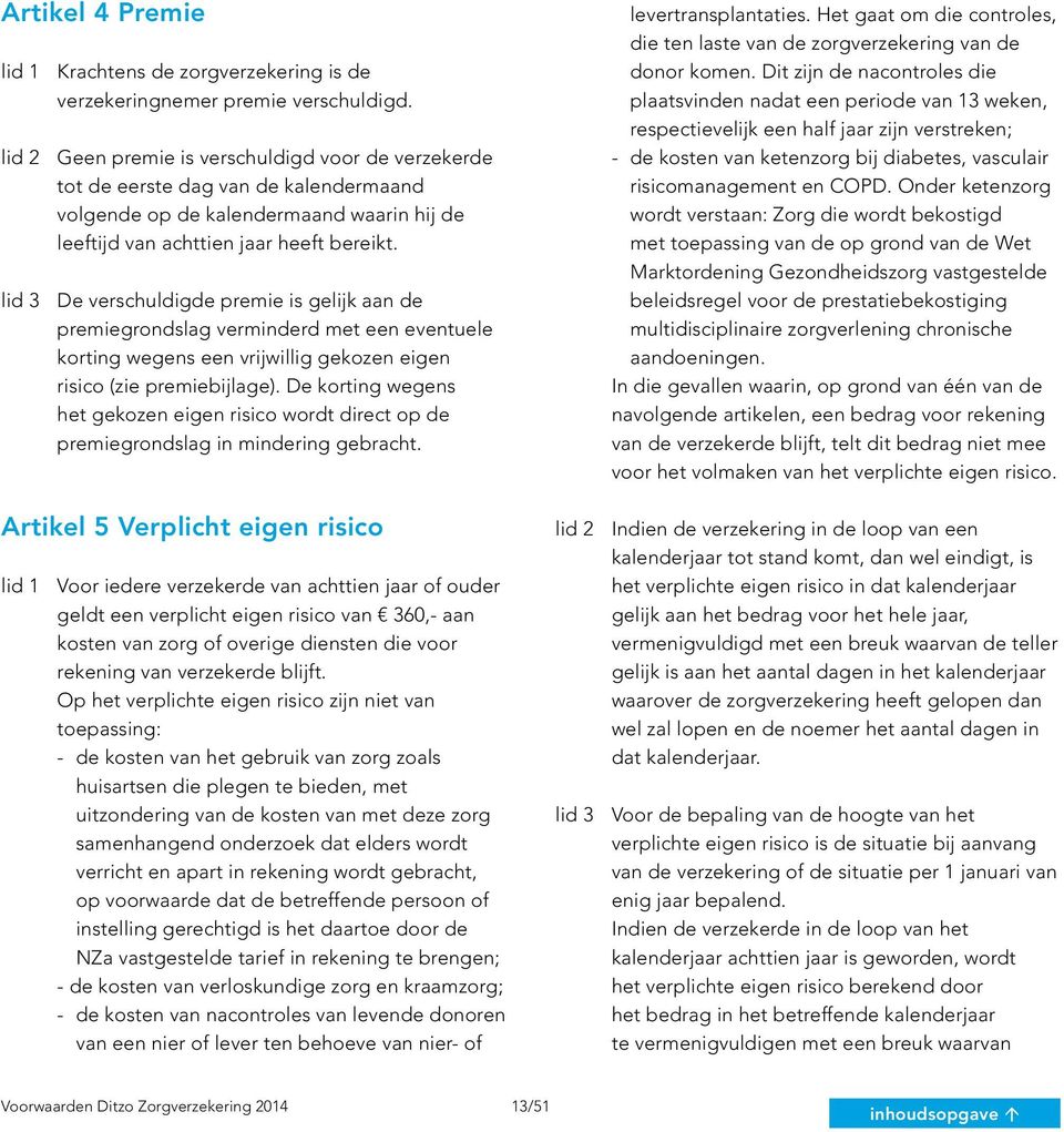 lid 3 De verschuldigde premie is gelijk aan de premiegrondslag verminderd met een eventuele korting wegens een vrijwillig gekozen eigen risico (zie premiebijlage).