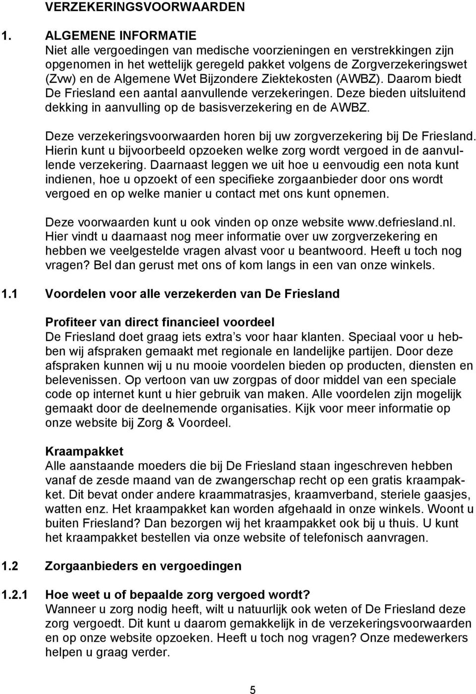 Bijzondere Ziektekosten (AWBZ). Daarom biedt De Friesland een aantal aanvullende verzekeringen. Deze bieden uitsluitend dekking in aanvulling op de basisverzekering en de AWBZ.