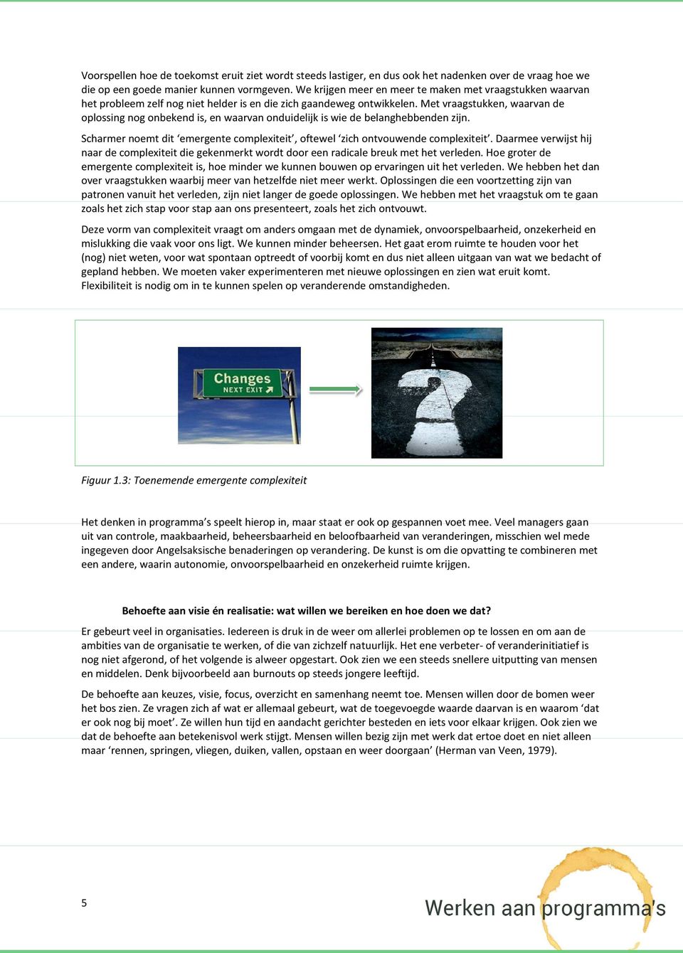 Met vraagstukken, waarvan de oplossing nog onbekend is, en waarvan onduidelijk is wie de belanghebbenden zijn. Scharmer noemt dit emergente complexiteit, oftewel zich ontvouwende complexiteit.