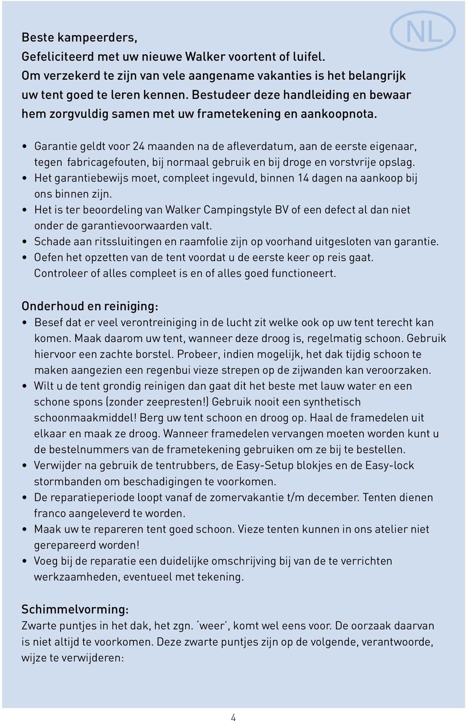 Garantie geldt voor 24 maanden na de afleverdatum, aan de eerste eigenaar, tegen fabricagefouten, bij normaal gebruik en bij droge en vorstvrije opslag.