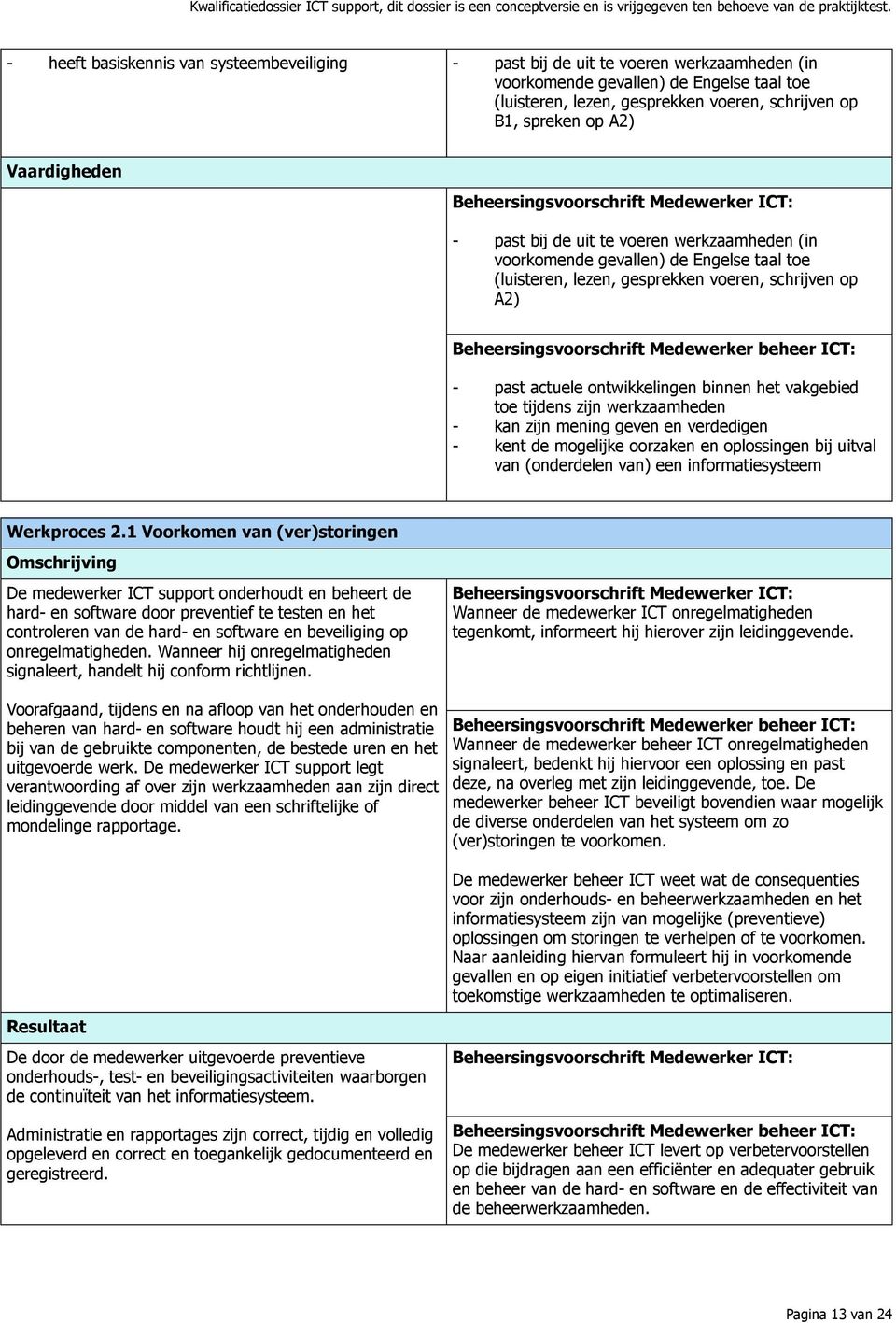 het vakgebied toe tijdens zijn werkzaamheden - kan zijn mening geven en verdedigen - kent de mogelijke oorzaken en oplossingen bij uitval van (onderdelen van) een informatiesysteem Werkproces 2.