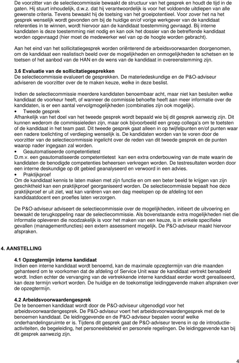 Voor zover het na het gesprek wenselijk wordt gevonden om bij de huidige en/of vorige werkgever van de kandidaat referenties in te winnen, wordt hiervoor aan de kandidaat toestemming gevraagd.