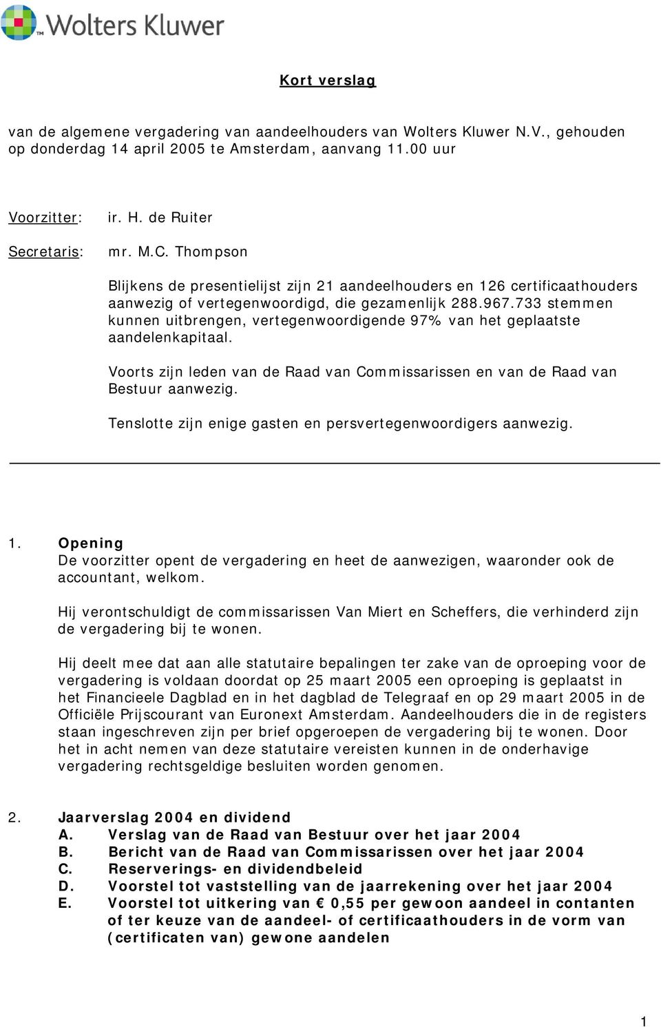 733 stemmen kunnen uitbrengen, vertegenwoordigende 97% van het geplaatste aandelenkapitaal. Voorts zijn leden van de Raad van Commissarissen en van de Raad van Bestuur aanwezig.