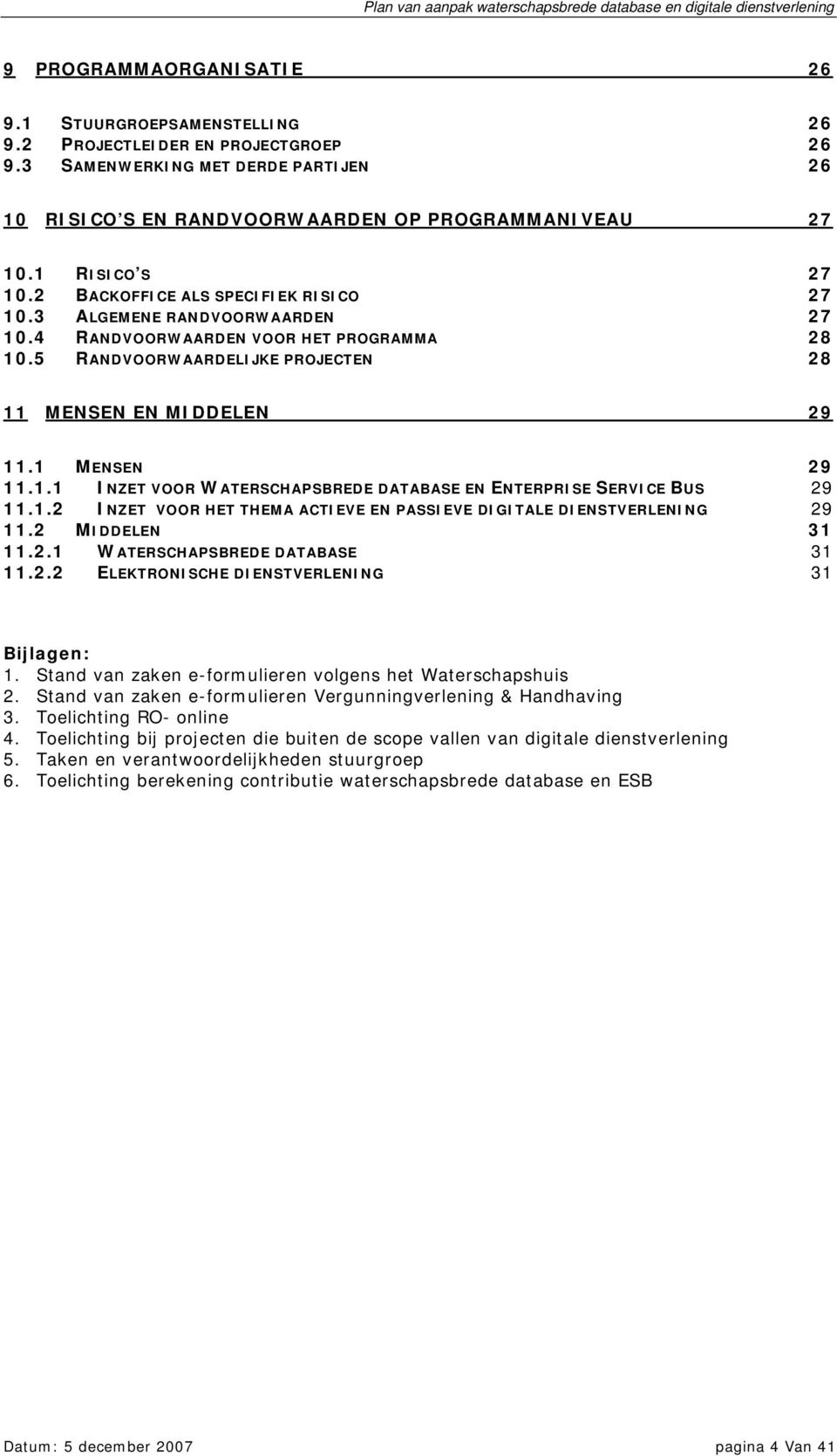 1 MENSEN 29 11.1.1 INZET VOOR WATERSCHAPSBREDE DATABASE EN ENTERPRISE SERVICE BUS 29 11.1.2 INZET VOOR HET THEMA ACTIEVE EN PASSIEVE DIGITALE DIENSTVERLENING 29 11.2 MIDDELEN 31 11.2.1 WATERSCHAPSBREDE DATABASE 31 11.