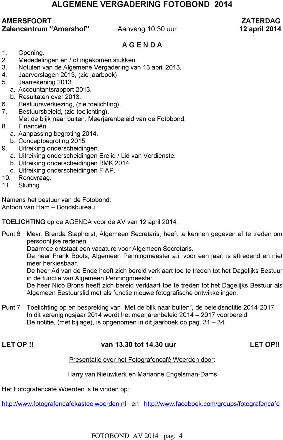 Bestuursverkiezing, (zie toelichting). 7. Bestuursbeleid, (zie toelichting). Met de blijk naar buiten. Meerjarenbeleid van de Fotobond. 8. Financiën. a. Aanpassing begroting 2014. b. Conceptbegroting 2015.