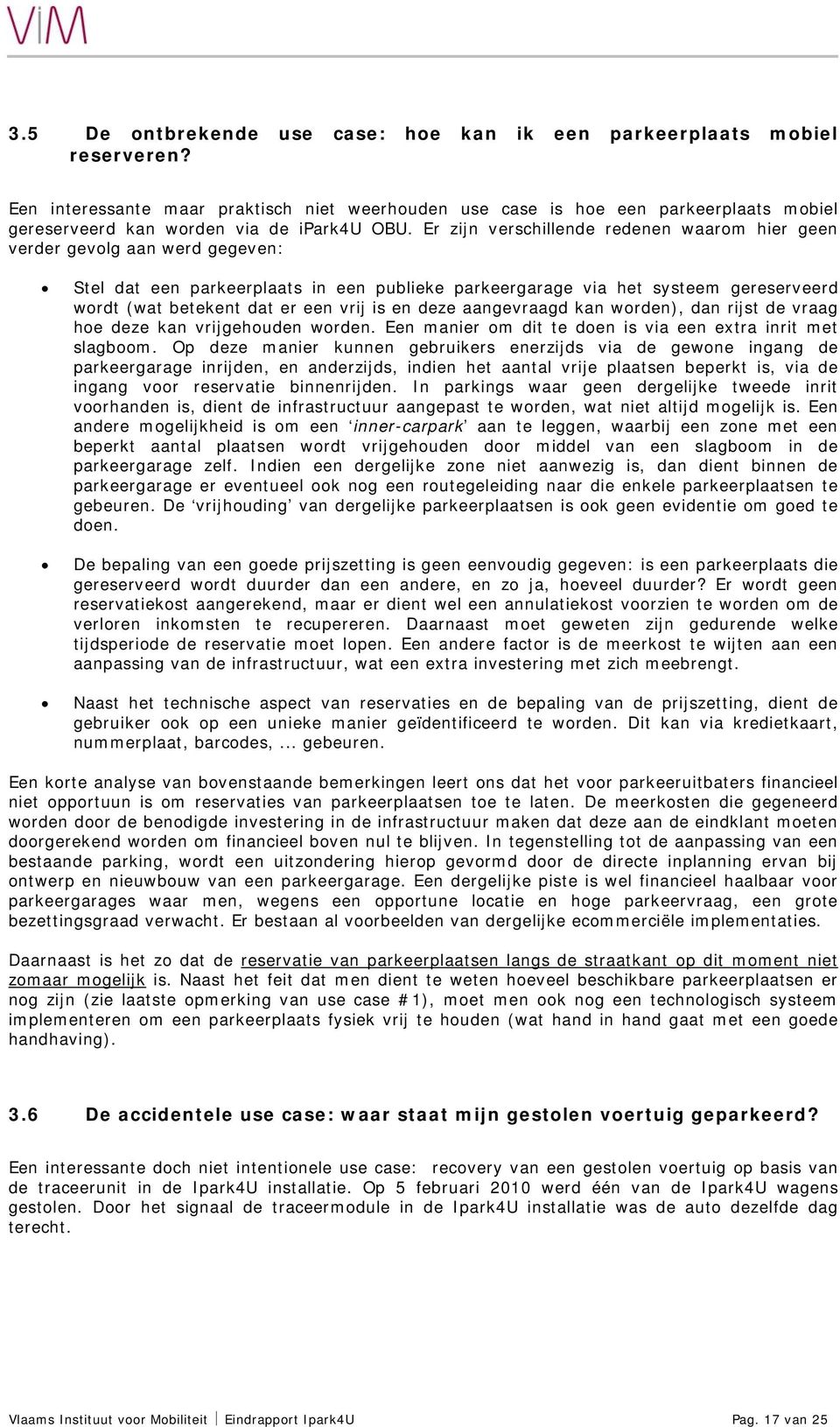 Er zijn verschillende redenen waarom hier geen verder gevolg aan werd gegeven: Stel dat een parkeerplaats in een publieke parkeergarage via het systeem gereserveerd wordt (wat betekent dat er een