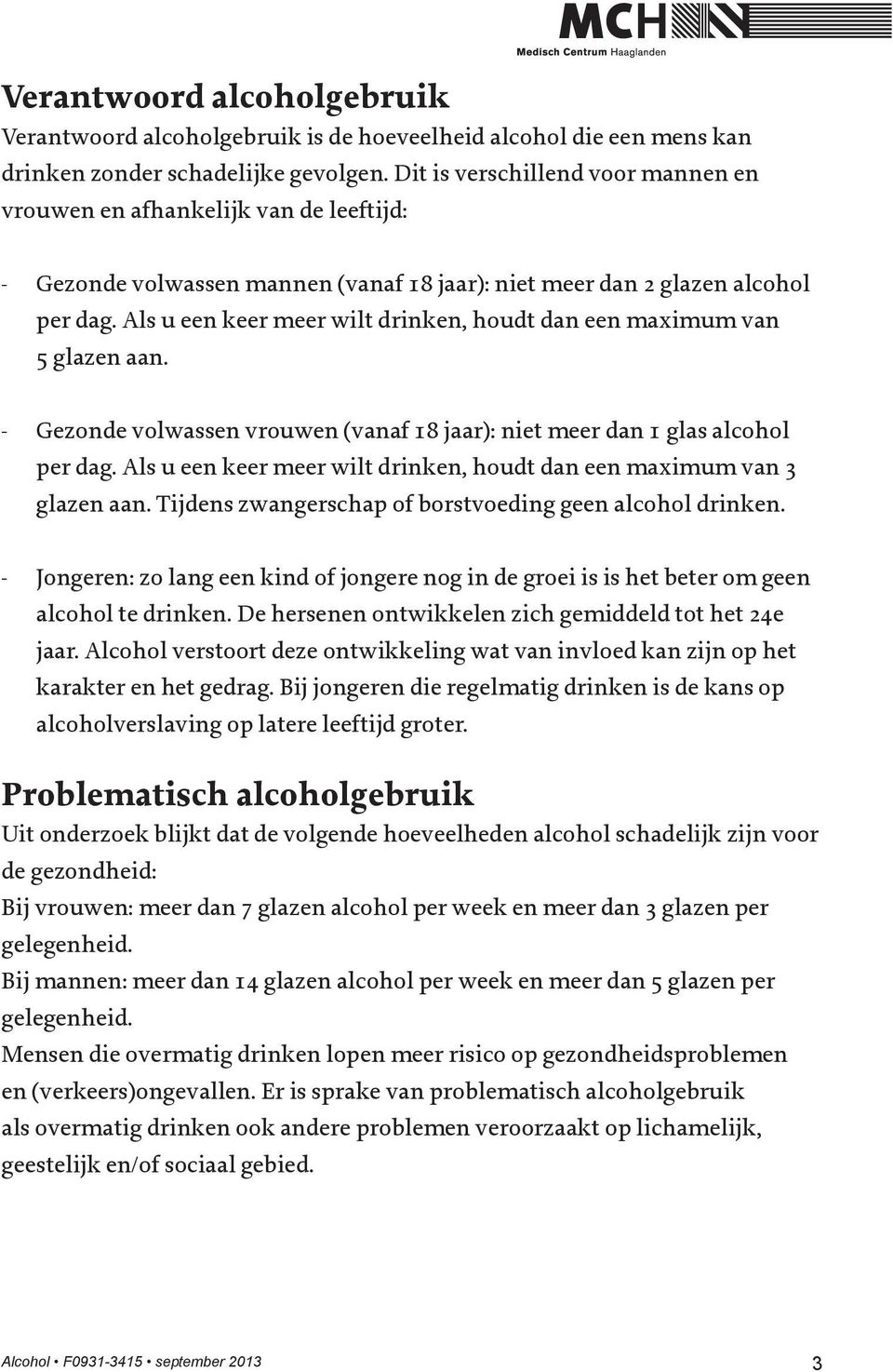 Als u een keer meer wilt drinken, houdt dan een maximum van 5 glazen aan. - Gezonde volwassen vrouwen (vanaf 18 jaar): niet meer dan 1 glas alcohol per dag.