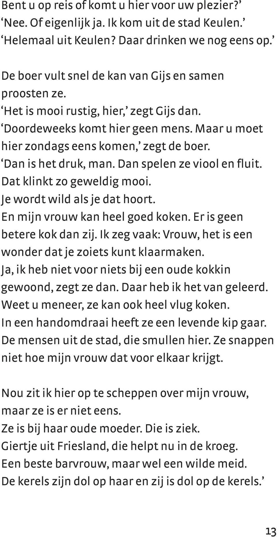 Dan is het druk, man. Dan spelen ze viool en fluit. Dat klinkt zo geweldig mooi. Je wordt wild als je dat hoort. En mijn vrouw kan heel goed koken. Er is geen betere kok dan zij.