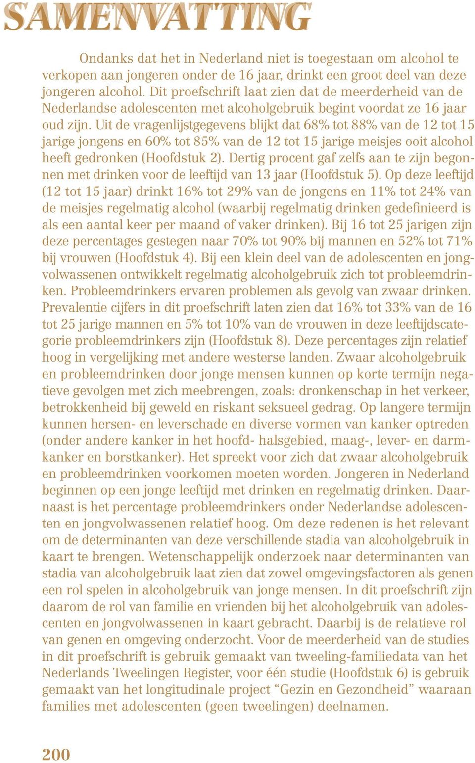 Uit de vragenlijstgegevens blijkt dat 68% tot 88% van de 12 tot 15 jarige jongens en 60% tot 85% van de 12 tot 15 jarige meisjes ooit alcohol heeft gedronken (Hoofdstuk 2).