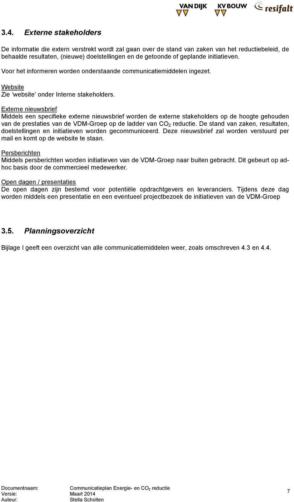 Externe nieuwsbrief Middels een specifieke externe nieuwsbrief worden de externe stakeholders op de hoogte gehouden van de prestaties van de VDM-Groep op de ladder van CO 2 reductie.
