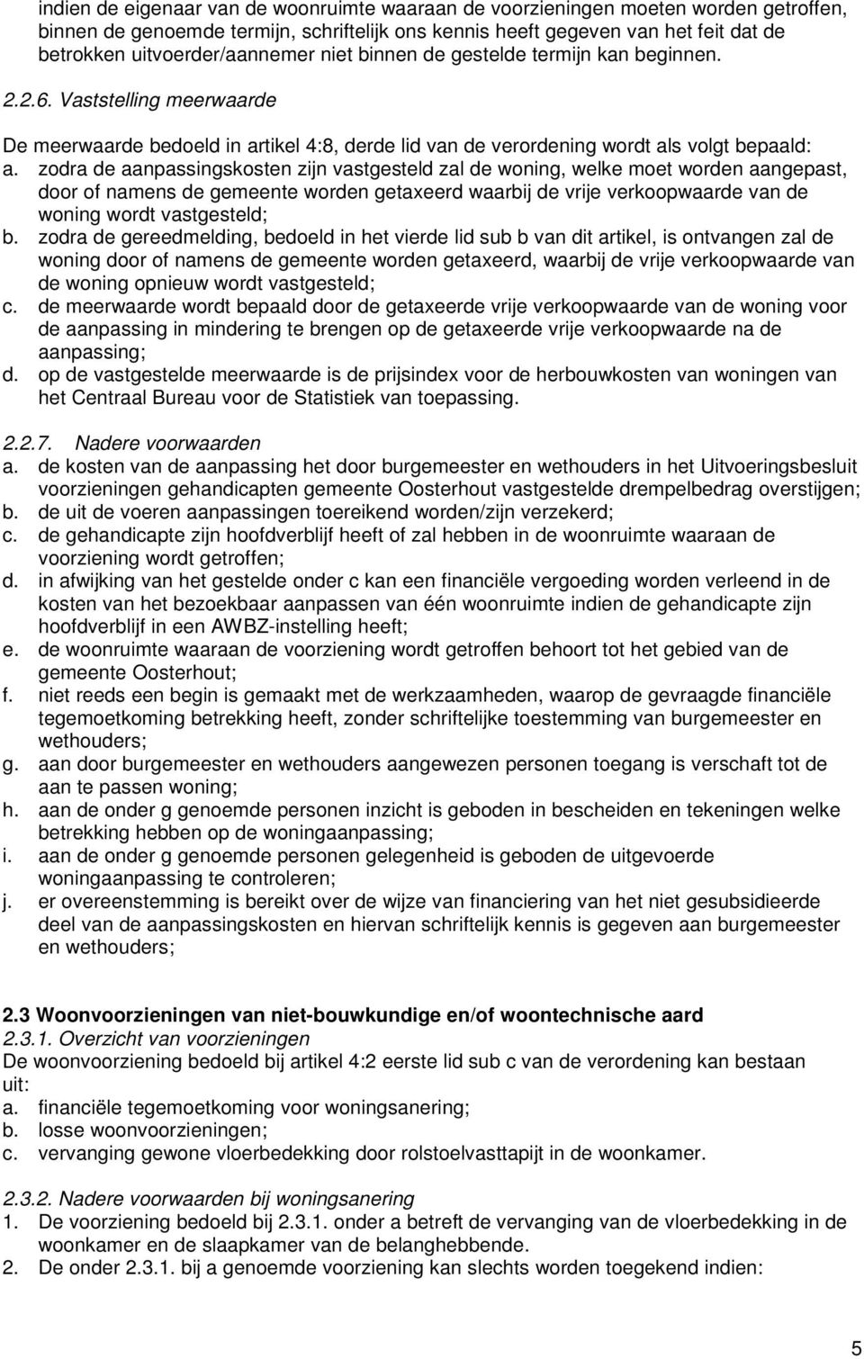 zodra de aanpassingskosten zijn vastgesteld zal de woning, welke moet worden aangepast, door of namens de gemeente worden getaxeerd waarbij de vrije verkoopwaarde van de woning wordt vastgesteld; b.