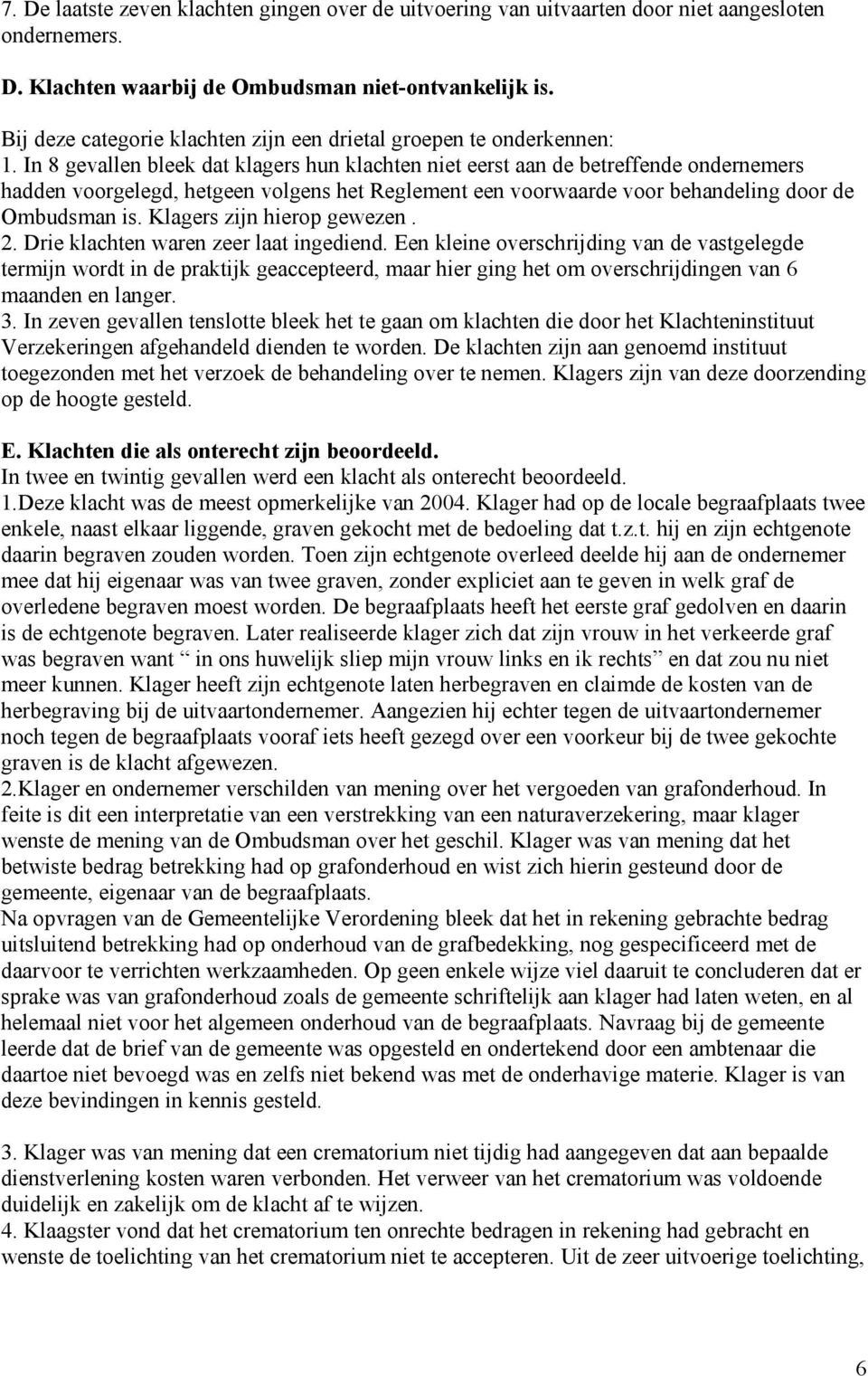 In 8 gevallen bleek dat klagers hun klachten niet eerst aan de betreffende ondernemers hadden voorgelegd, hetgeen volgens het Reglement een voorwaarde voor behandeling door de Ombudsman is.