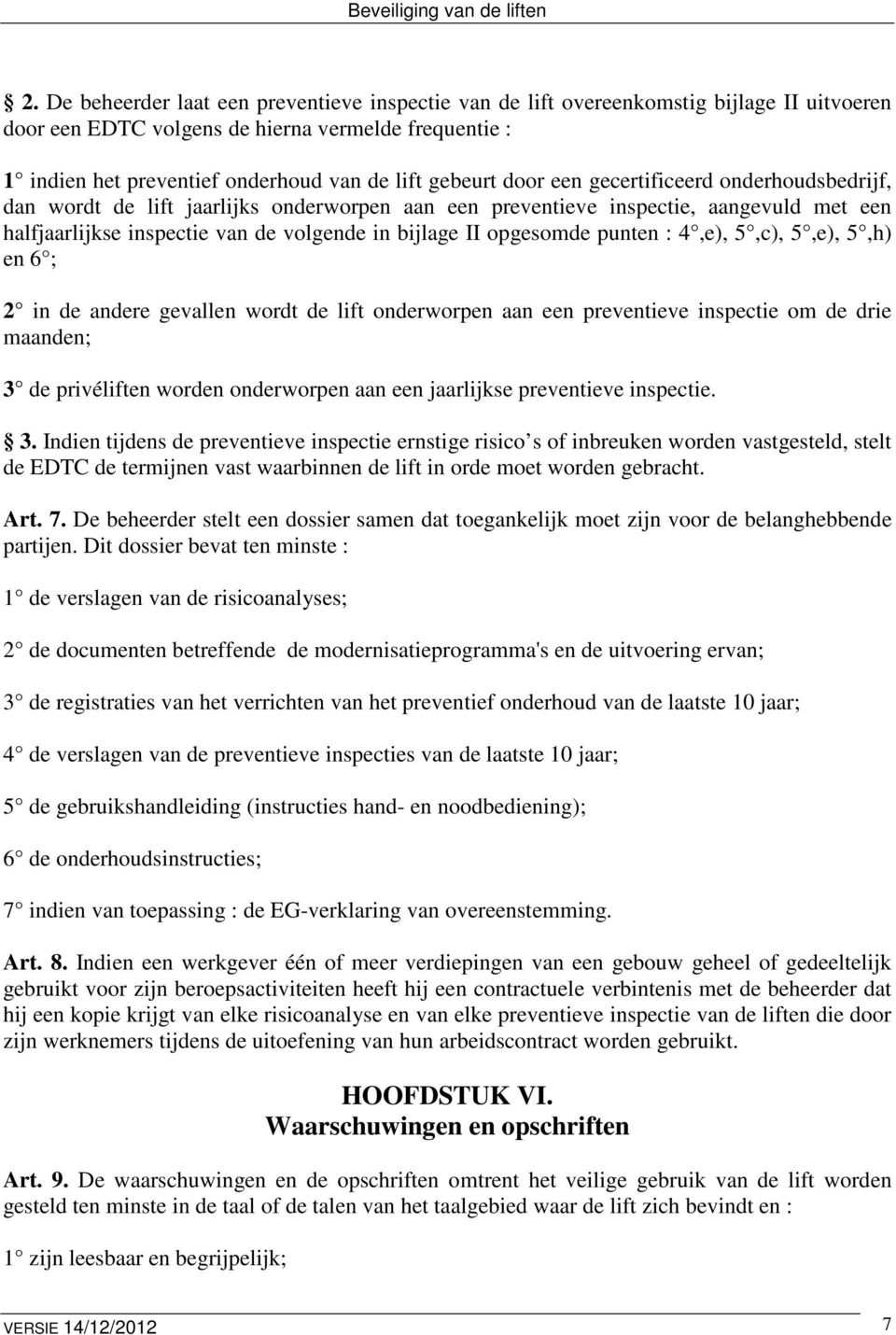 opgesomde punten : 4,e), 5,c), 5,e), 5,h) en 6 ; 2 in de andere gevallen wordt de lift onderworpen aan een preventieve inspectie om de drie maanden; 3 de privéliften worden onderworpen aan een