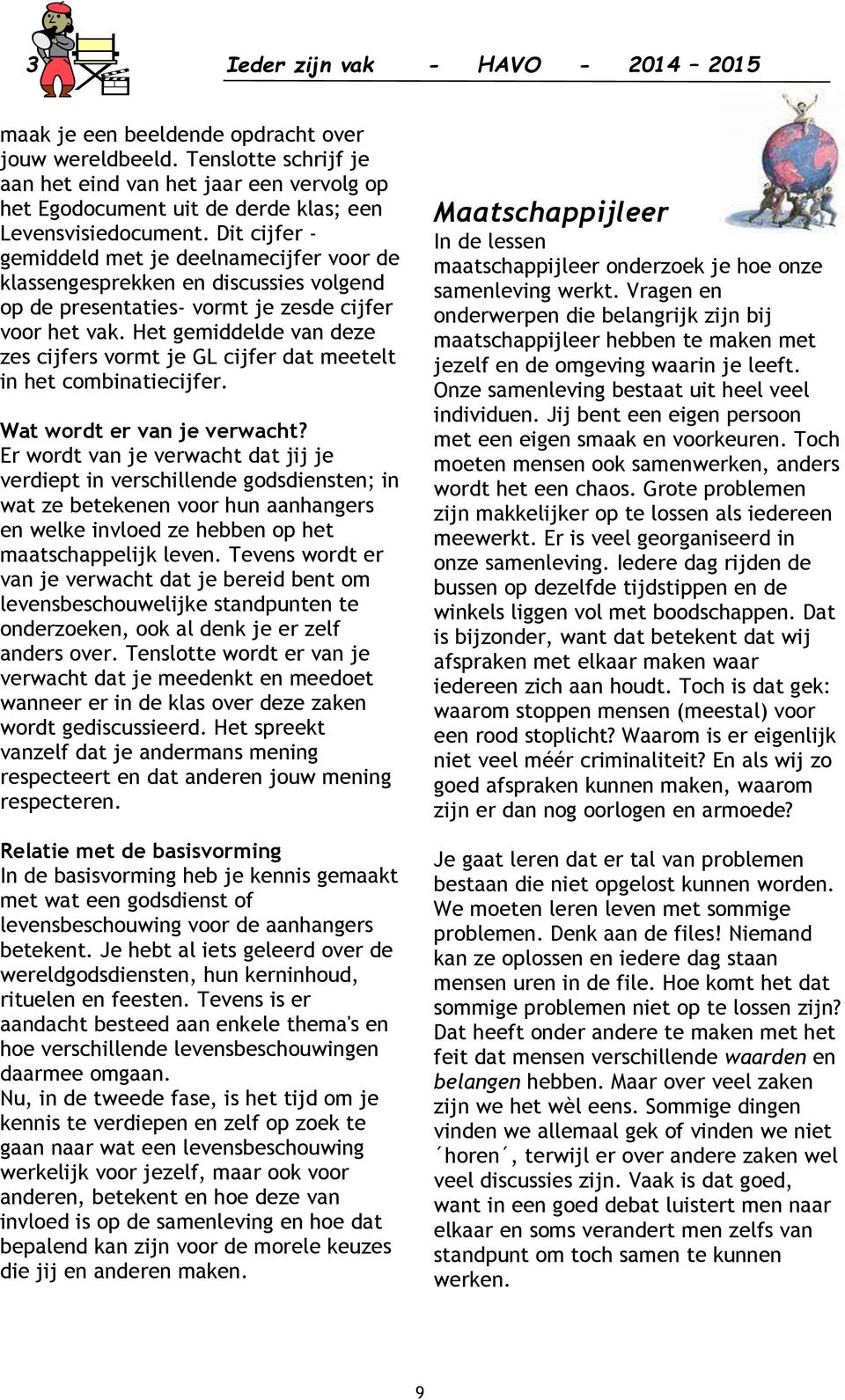 Dit cijfer - gemiddeld met je deelnamecijfer voor de klassengesprekken en discussies volgend op de presentaties- vormt je zesde cijfer voor het vak.