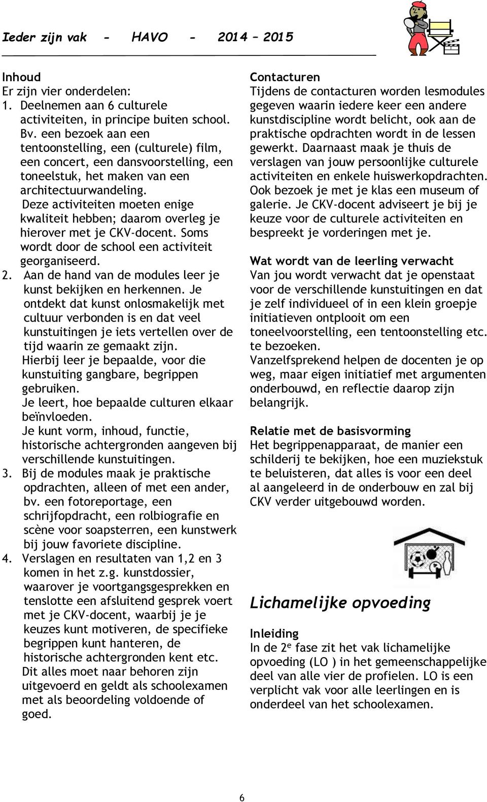 Deze activiteiten moeten enige kwaliteit hebben; daarom overleg je hierover met je CKV-docent. Soms wordt door de school een activiteit georganiseerd. 2.