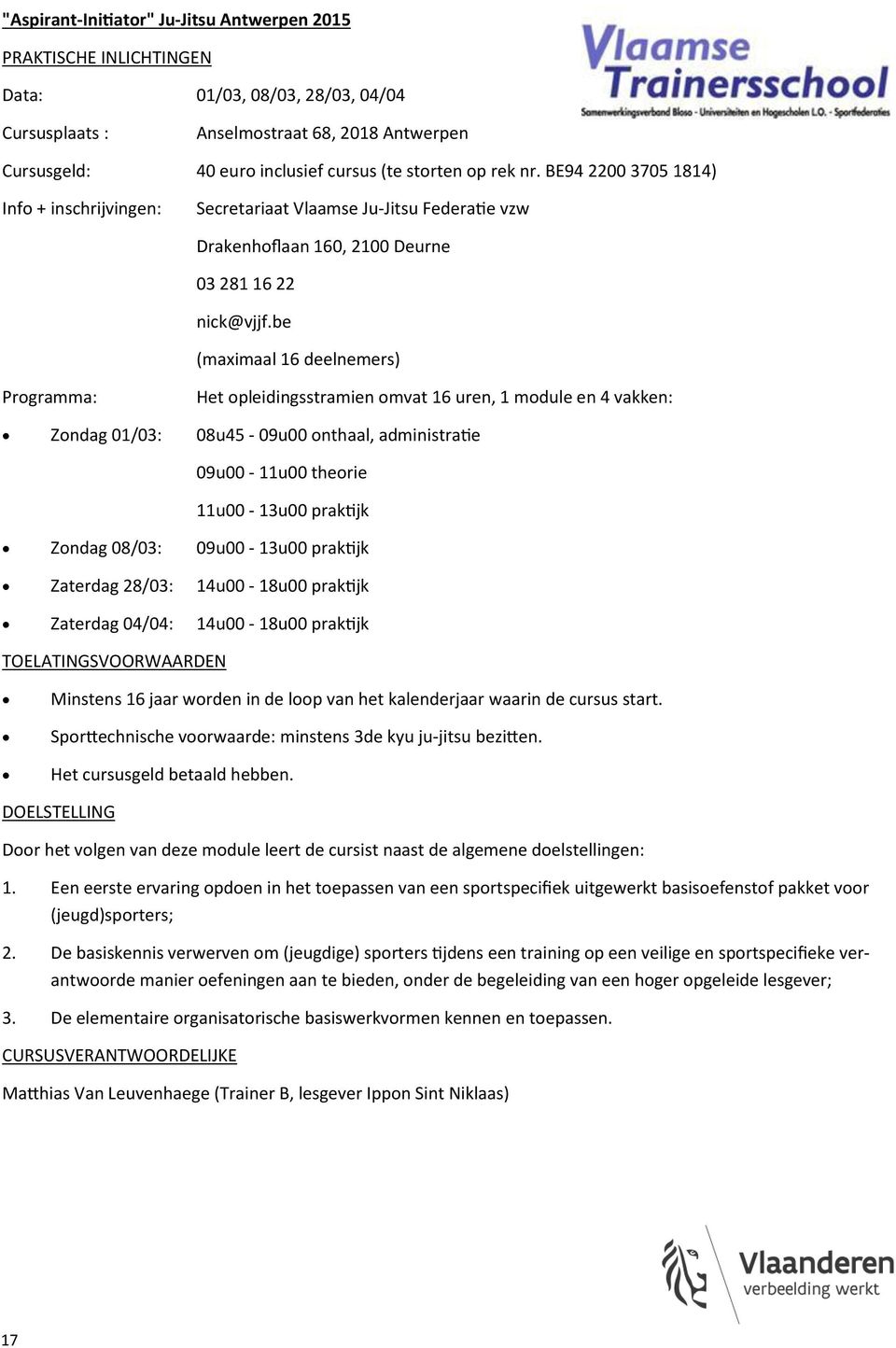 be (maximaal 16 deelnemers) Programma: Het opleidingsstramien omvat 16 uren, 1 module en 4 vakken: Zondag 01/03: 08u45-09u00 onthaal, administratie 09u00-11u00 theorie 11u00-13u00 praktijk Zondag