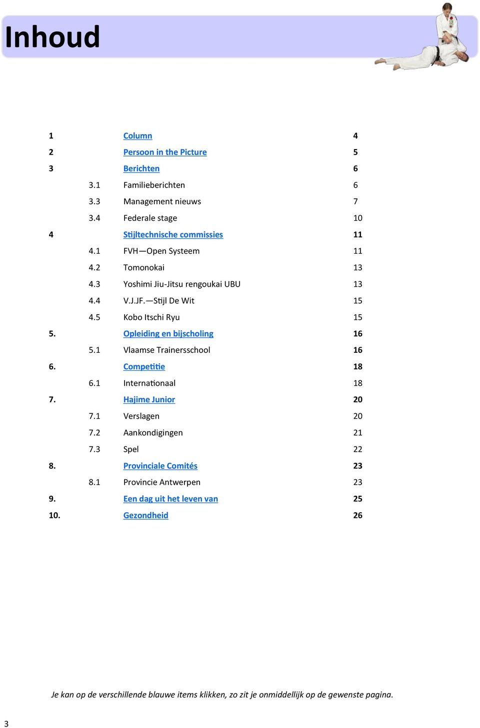 1 Vlaamse Trainersschool 16 6. Competitie 18 6.1 Internationaal 18 7. Hajime Junior 20 7.1 Verslagen 20 7.2 Aankondigingen 21 7.3 Spel 22 8. Provinciale Comités 23 8.