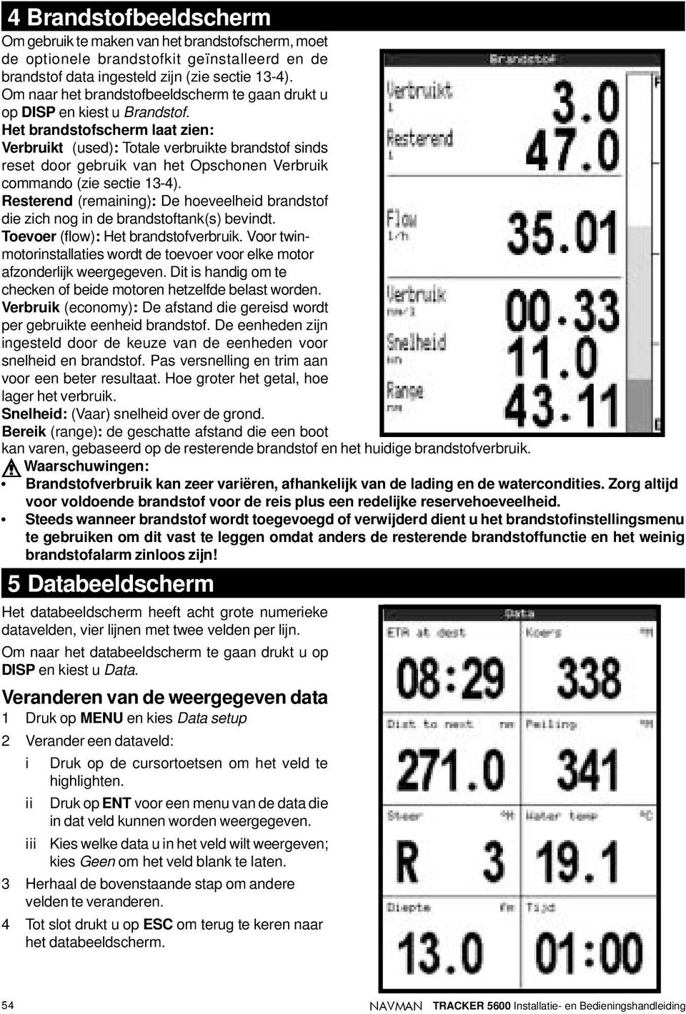 Het brandstofscherm laat zien: Verbruikt (used): Totale verbruikte brandstof sinds reset door gebruik van het Opschonen Verbruik commando (zie sectie 13-4).