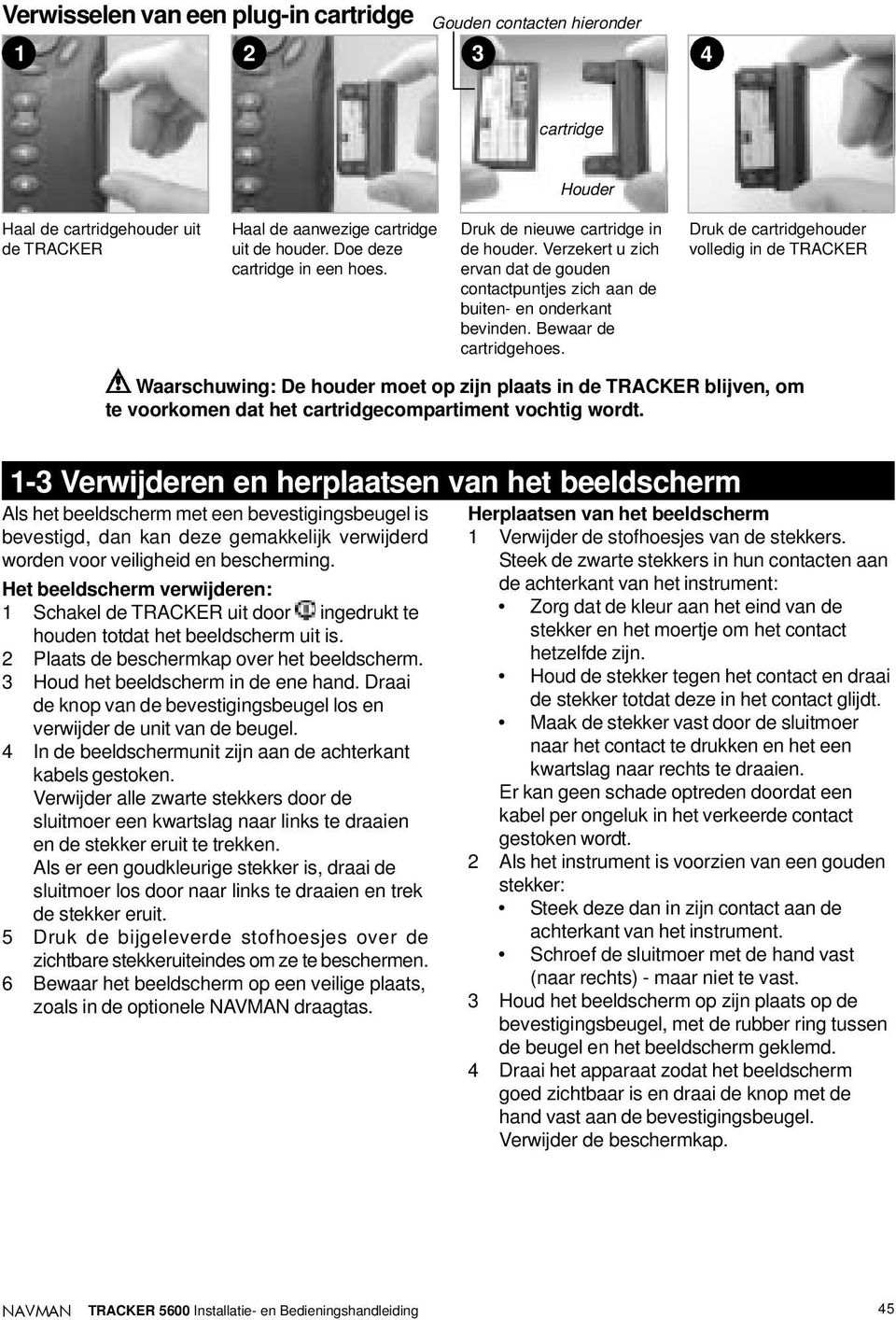 Druk de cartridgehouder volledig in de TRACKER Waarschuwing: De houder moet op zijn plaats in de TRACKER blijven, om te voorkomen dat het cartridgecompartiment vochtig wordt.