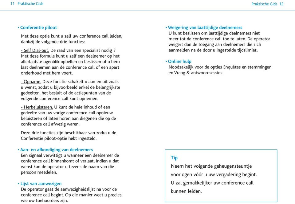 Deze functie schakelt u aan en uit zoals u wenst, zodat u bijvoorbeeld enkel de belangrijkste gedeelten, het besluit of de actiepunten van de volgende conference call kunt opnemen. - Herbeluisteren.