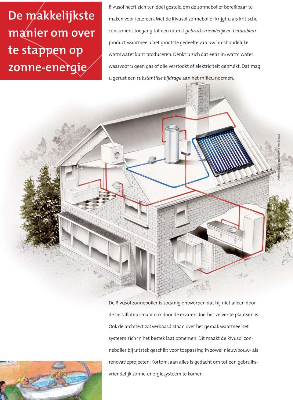 produceren. Denkt u zich dat eens in: warm water waarvoor u geen gas of olie verstookt of elektriciteit gebruikt. Dat mag u gerust een substantiële bijdrage aan het milieu noemen.