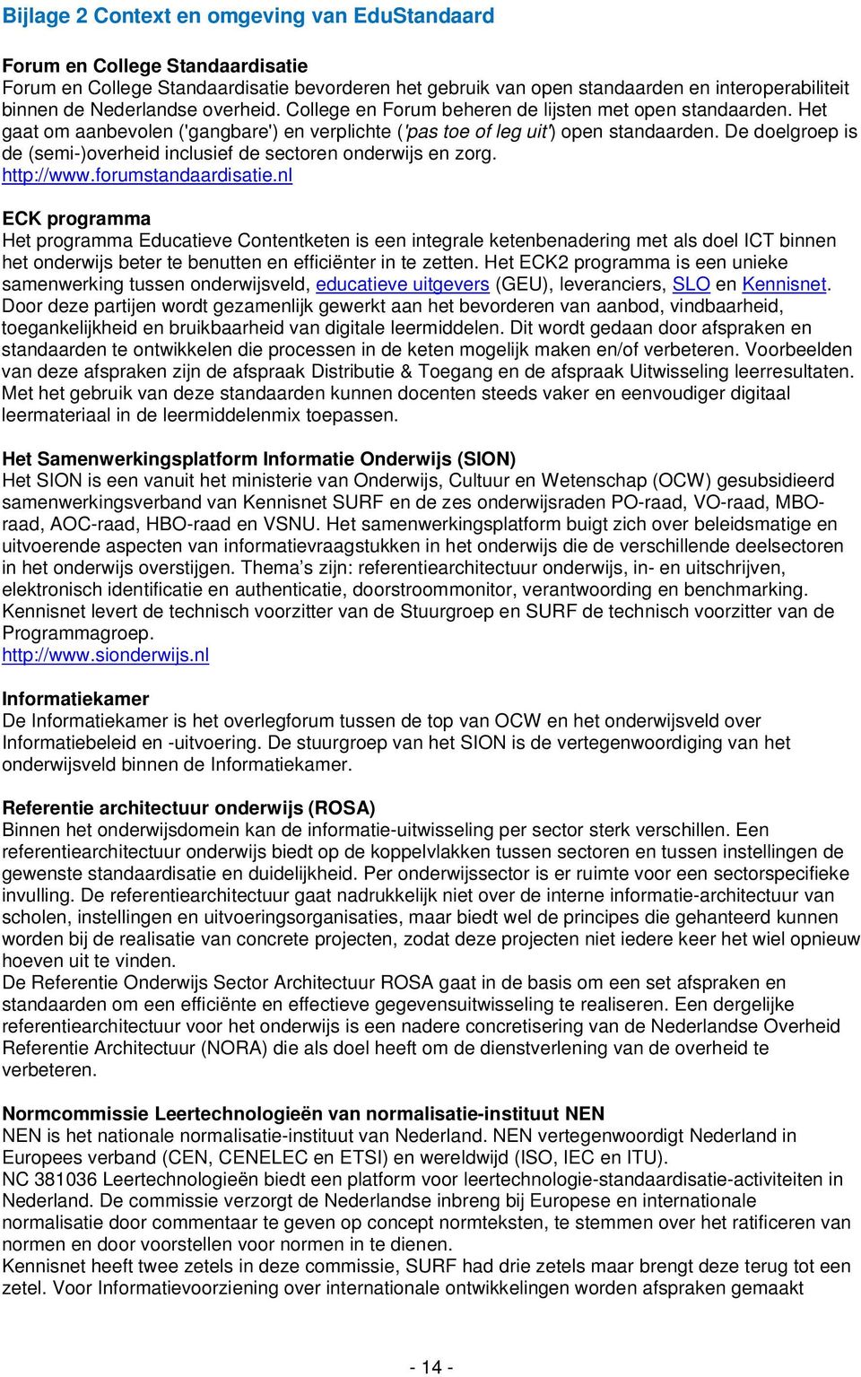 De doelgroep is de (semi-)overheid inclusief de sectoren onderwijs en zorg. http://www.forumstandaardisatie.