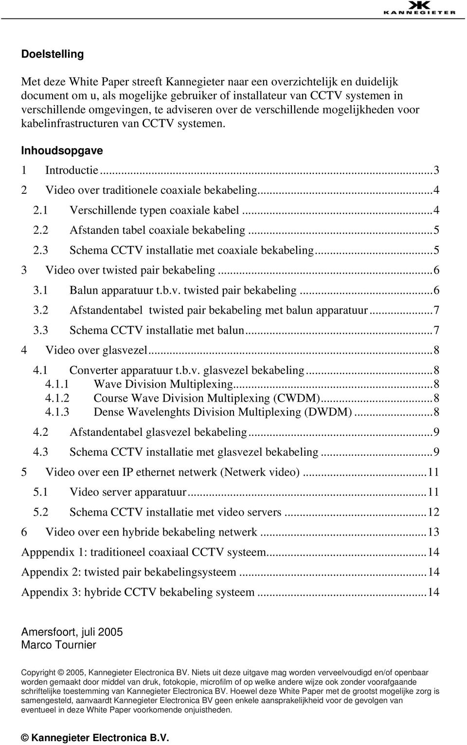 1 Verschillende typen coaxiale kabel... 4 2.2 Afstanden tabel coaxiale bekabeling... 5 2.3 Schema CCTV installatie met coaxiale bekabeling... 5 3 Video over twisted pair bekabeling... 6 3.