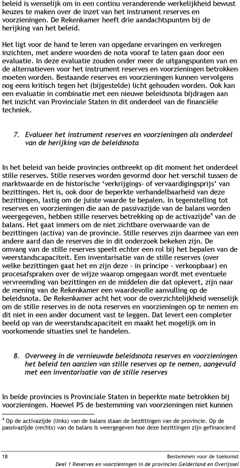 Het ligt voor de hand te leren van opgedane ervaringen en verkregen inzichten, met andere woorden de nota vooraf te laten gaan door een evaluatie.