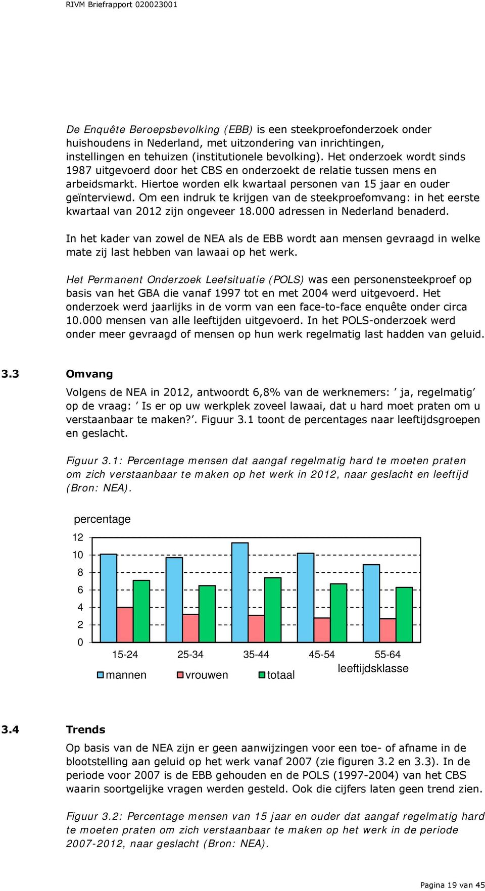 Om een indruk te krijgen van de steekproefomvang: in het eerste kwartaal van 2012 zijn ongeveer 18.000 adressen in Nederland benaderd.