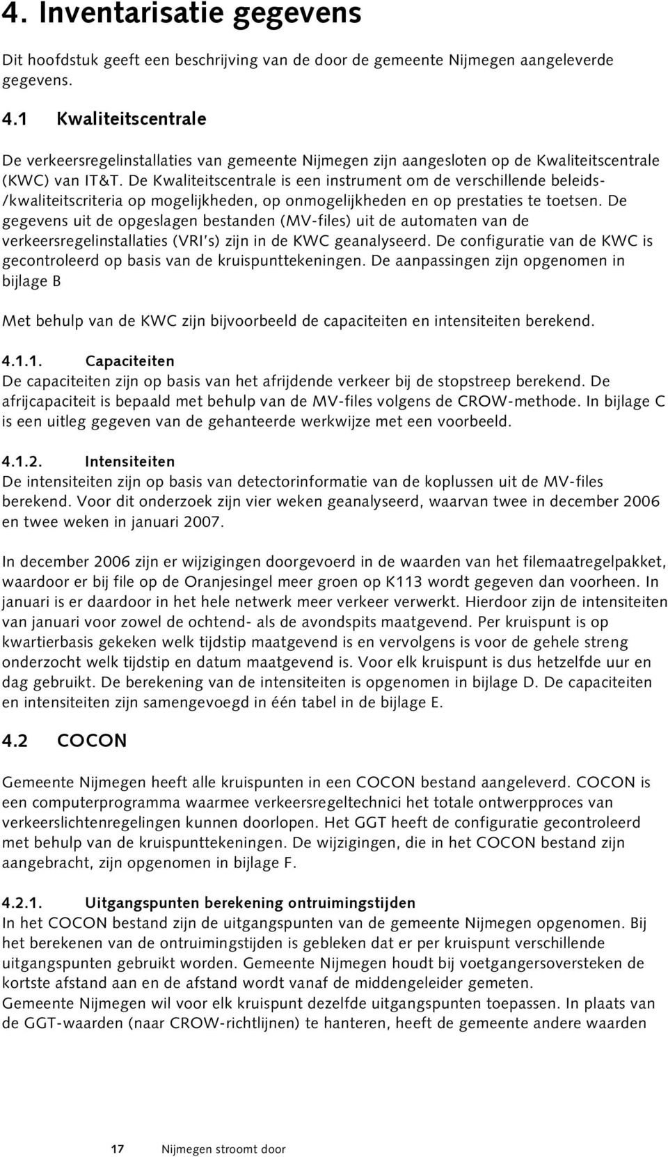 De Kwaliteitscentrale is een instrument om de verschillende beleids- /kwaliteitscriteria op mogelijkheden, op onmogelijkheden en op prestaties te toetsen.