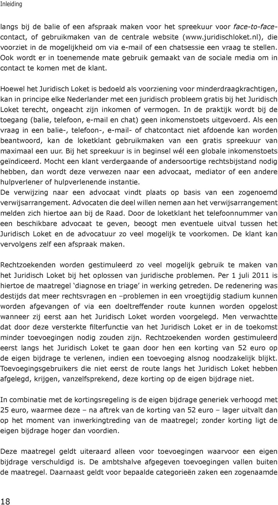 Hoewel het Juridisch Loket is bedoeld als voorziening voor minderdraagkrachtigen, kan in principe elke Nederlander met een juridisch probleem gratis bij het Juridisch Loket terecht, ongeacht zijn