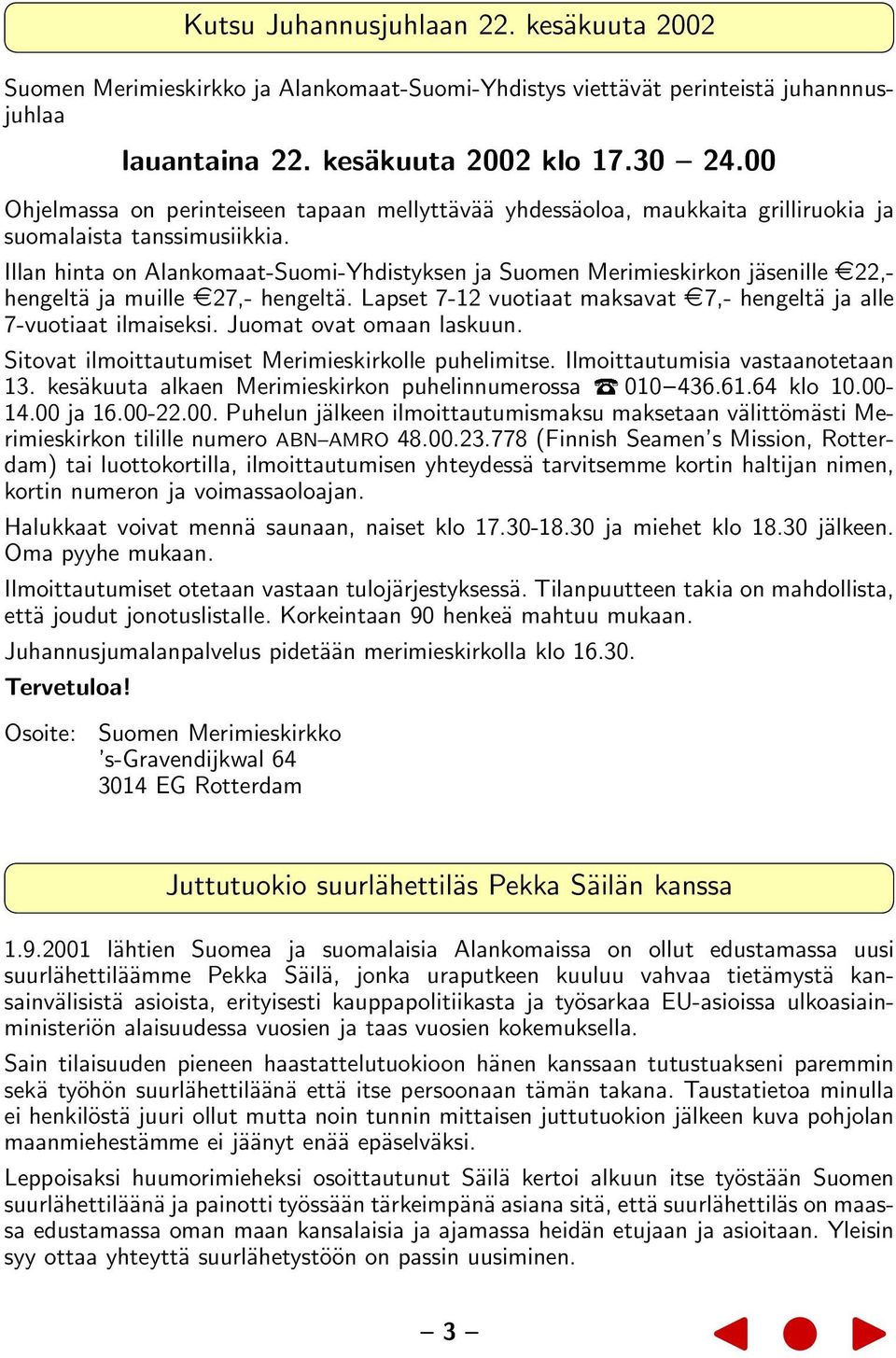 Illan hinta on Alankomaat-Suomi-Yhdistyksen ja Suomen Merimieskirkon jäsenille 22,- hengeltä ja muille 27,- hengeltä. Lapset 7-12 vuotiaat maksavat 7,- hengeltä ja alle 7-vuotiaat ilmaiseksi.